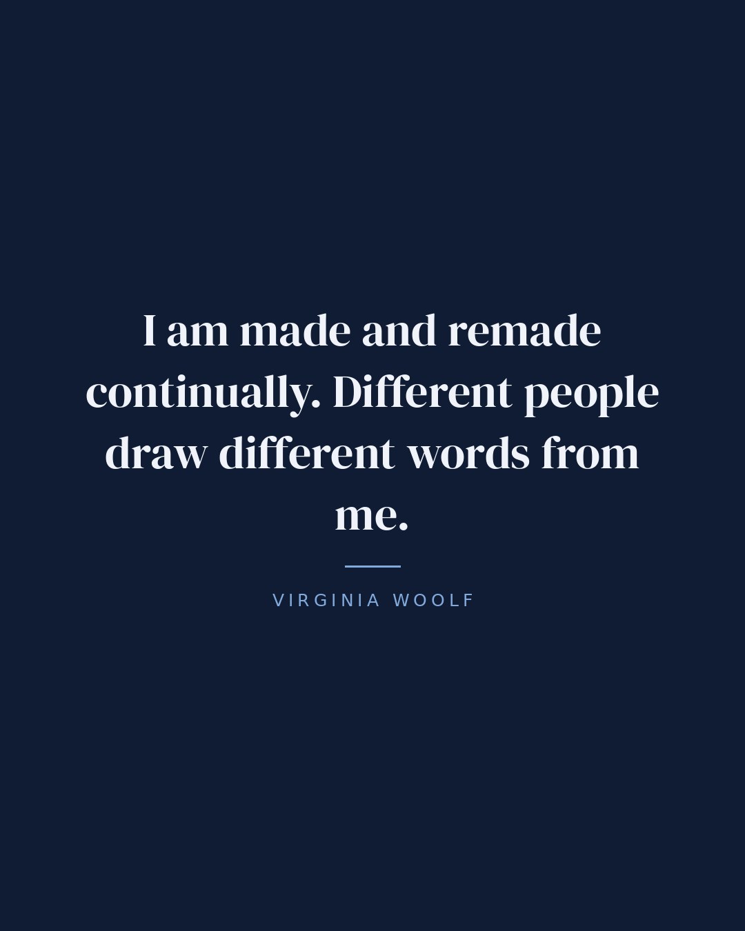 I am made and remade continually. Different people draw different words from me. — Virginia Woolf quote card