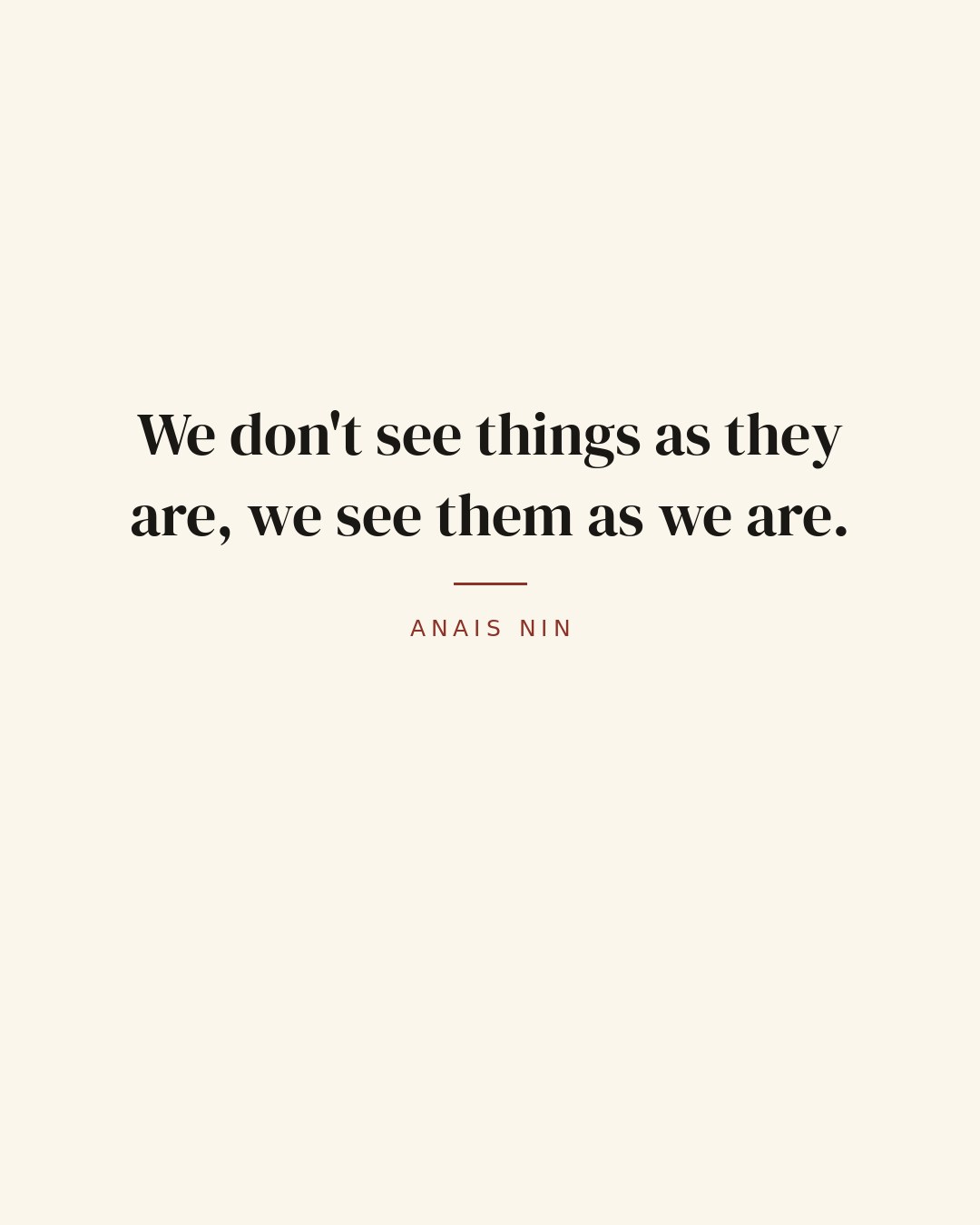 We don't see things as they are, we see them as we are. — Anais Nin
