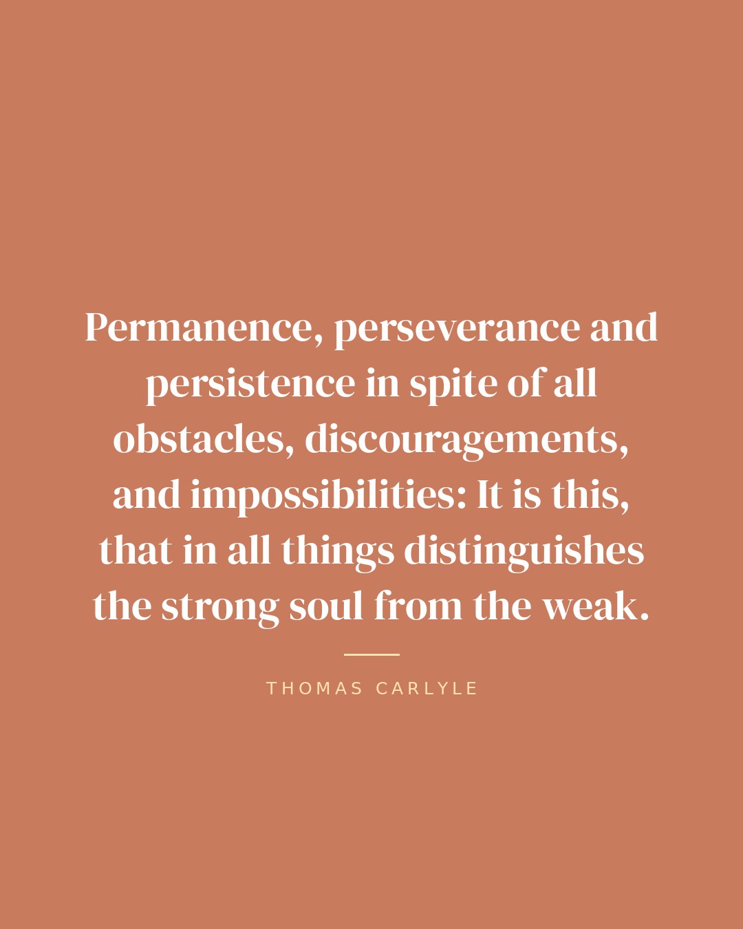 Permanence, perseverance and persistence in spite of all obstacles, discouragements, and impossibilities: It is this, that in all things distinguishes the strong soul from the weak. — Thomas Carlyle quote card