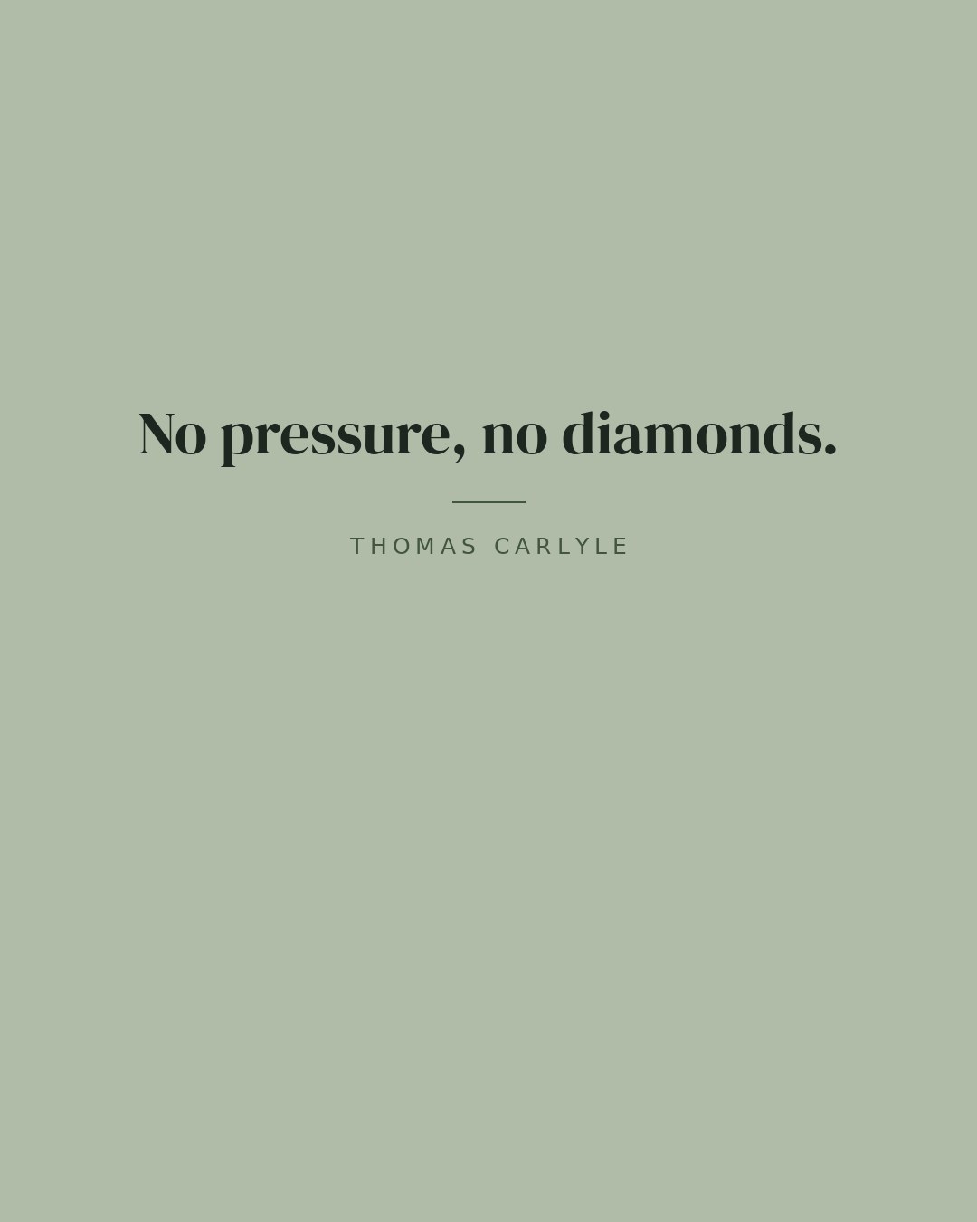 No pressure, no diamonds. — Thomas Carlyle