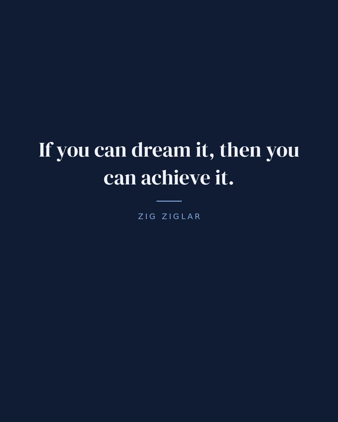 If you can dream it, then you can achieve it. — Zig Ziglar