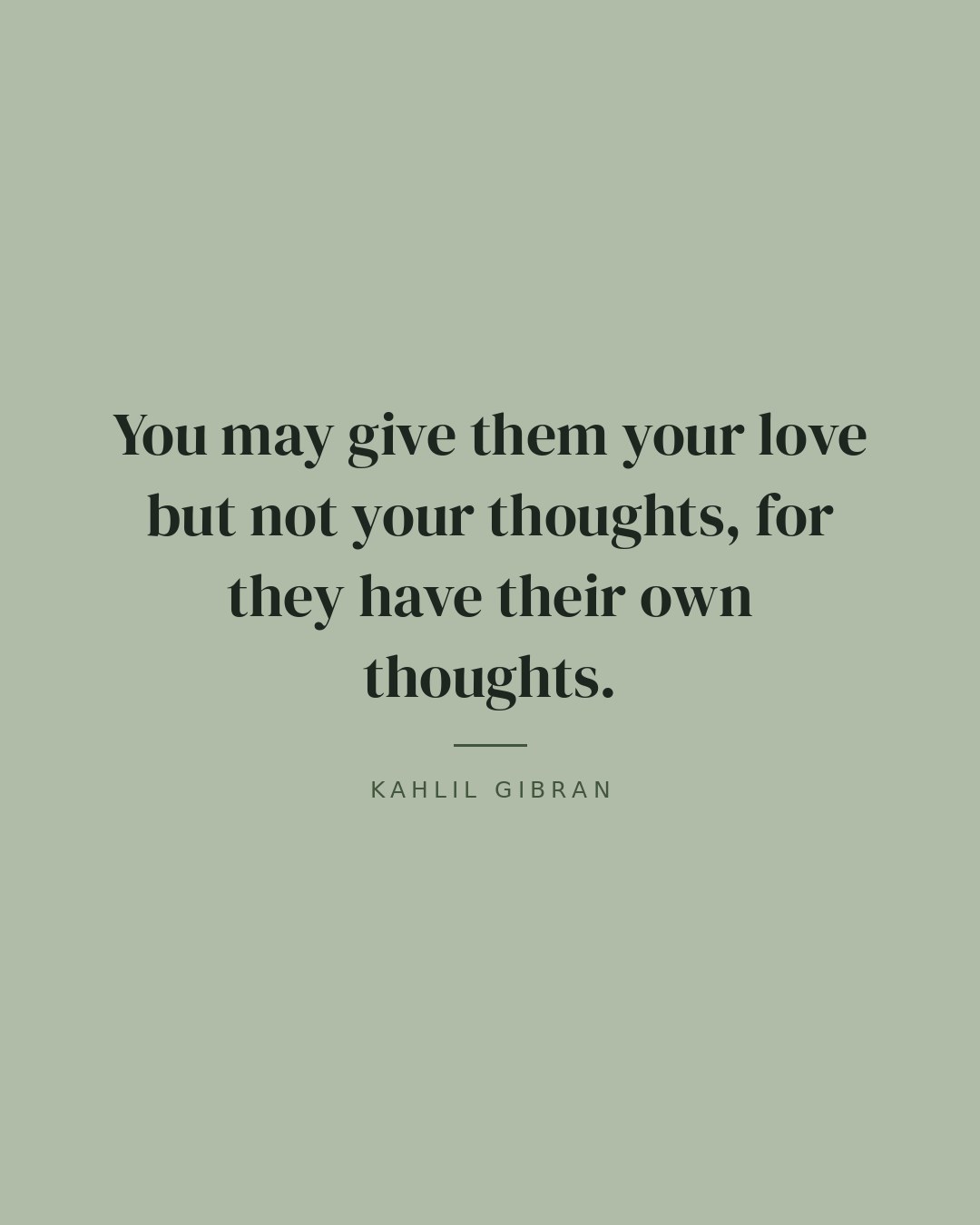 You may give them your love but not your thoughts, for they have their own thoughts. — Kahlil Gibran quote card