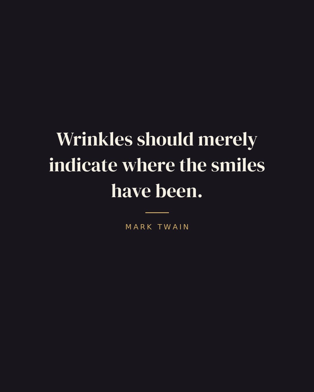 Wrinkles should merely indicate where the smiles have been. — Mark Twain