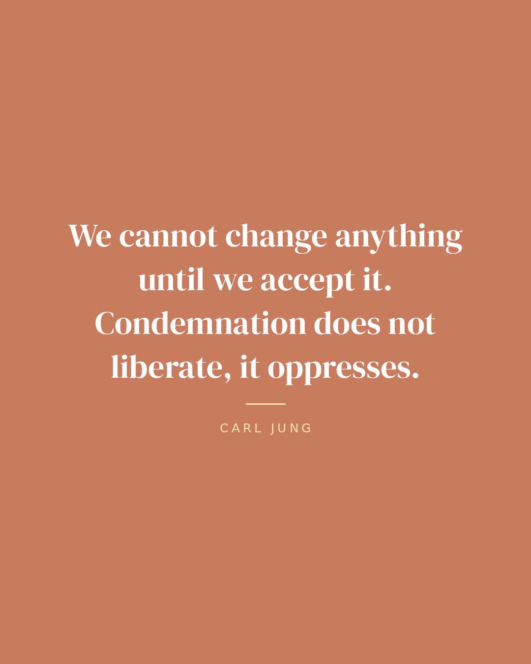 We cannot change anything until we accept it. Condemnation does not liberate, it oppresses. — Carl Jung quote card
