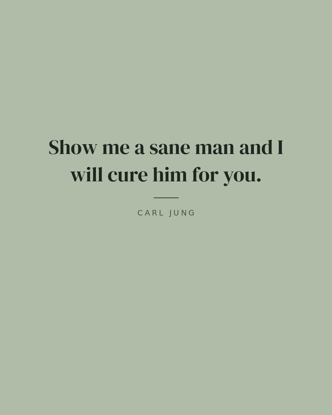 Show me a sane man and I will cure him for you. — Carl Jung