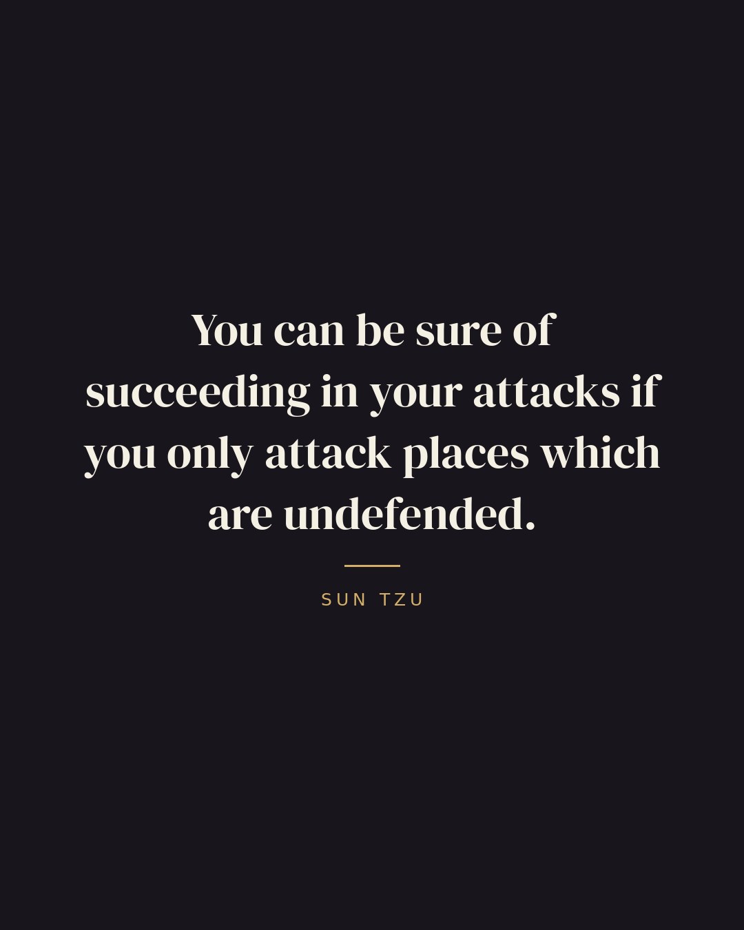 You can be sure of succeeding in your attacks if you only attack places which are undefended. — Sun Tzu quote card