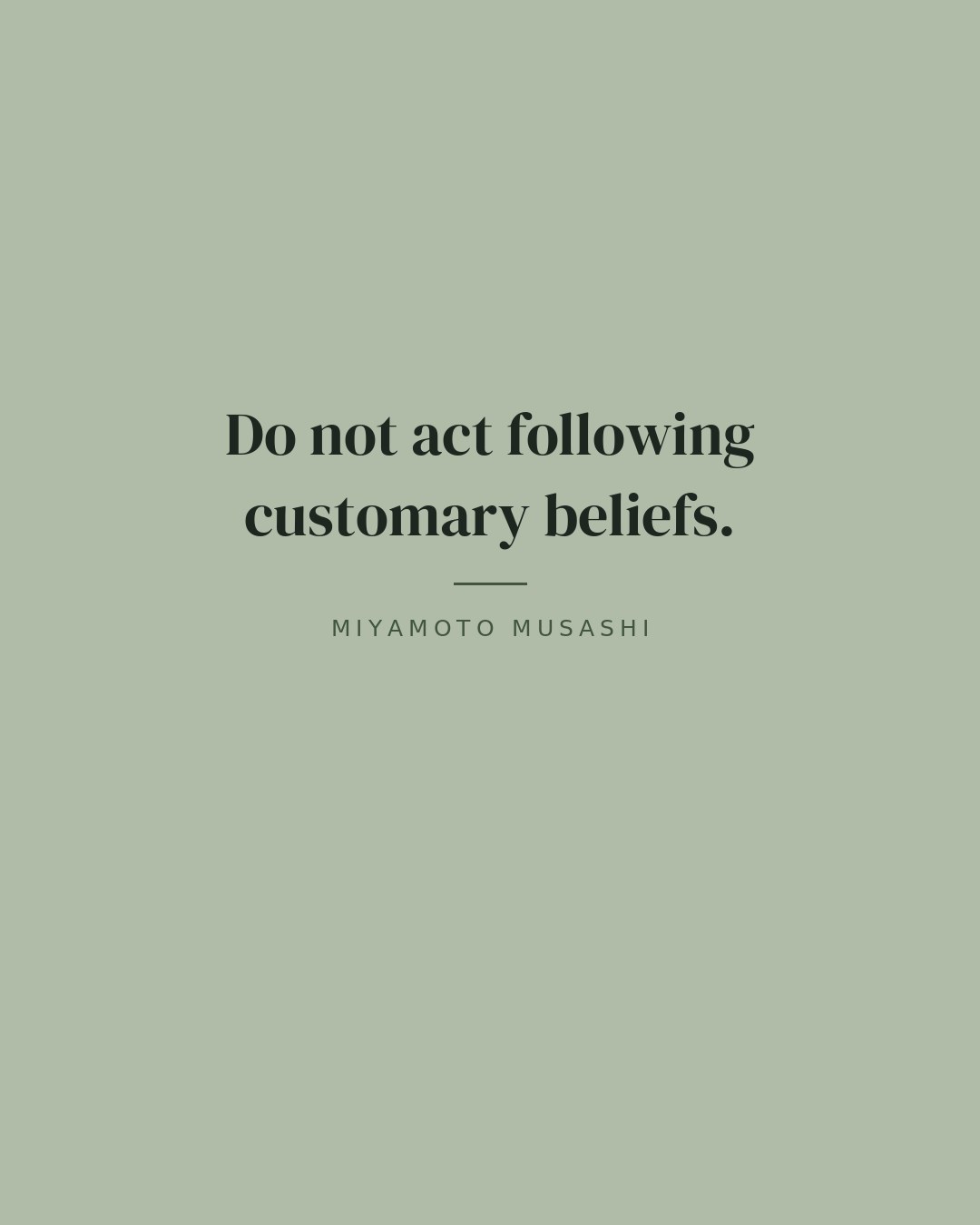 Do not act following customary beliefs. — Miyamoto Musashi quote card