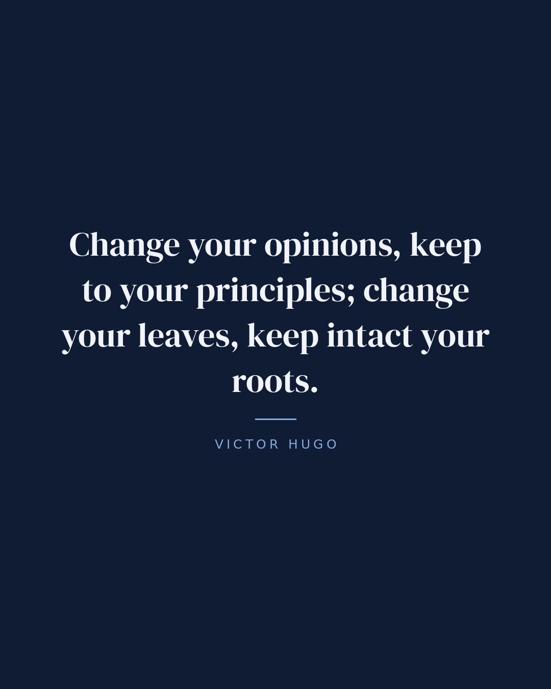 Change your opinions, keep to your principles; change your leaves, keep intact your roots. — Victor Hugo quote card
