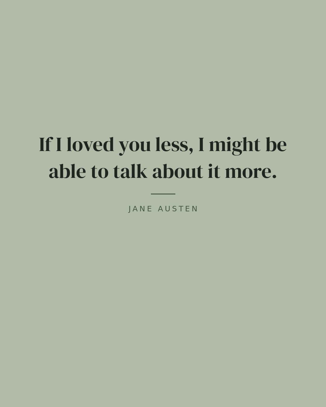 If I loved you less, I might be able to talk about it more. — Jane Austen
