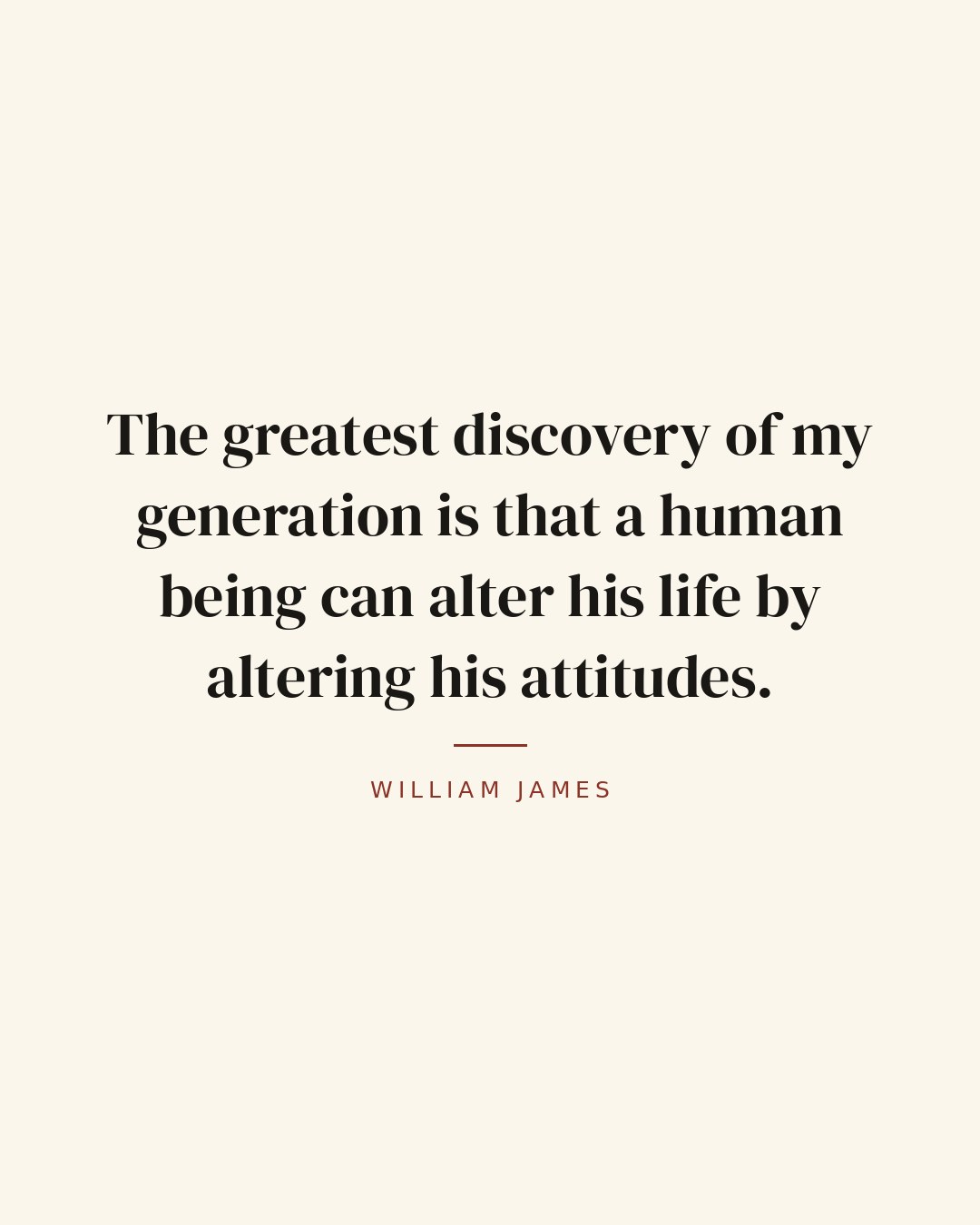The greatest discovery of my generation is that a human being can alter his life by altering his attitudes. — William James quote card
