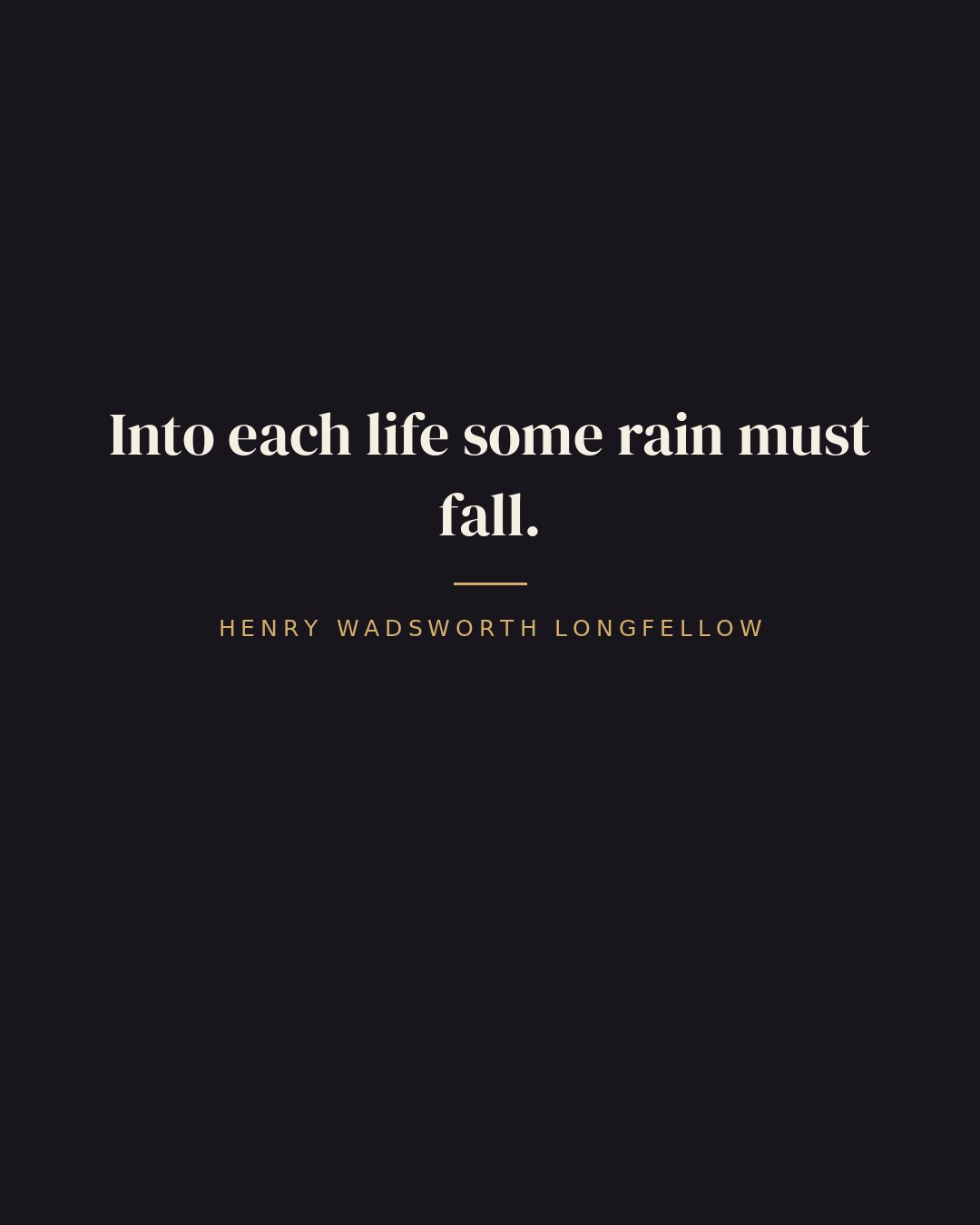 Into each life some rain must fall. — Henry Wadsworth Longfellow quote card