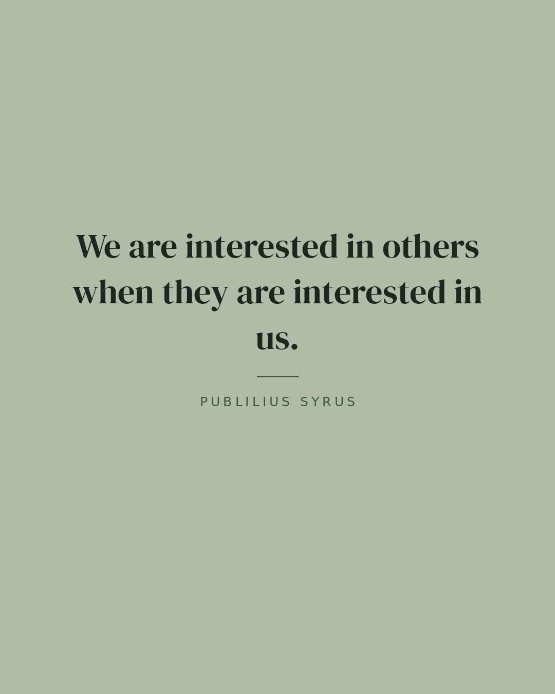 We are interested in others when they are interested in us. — Publilius Syrus