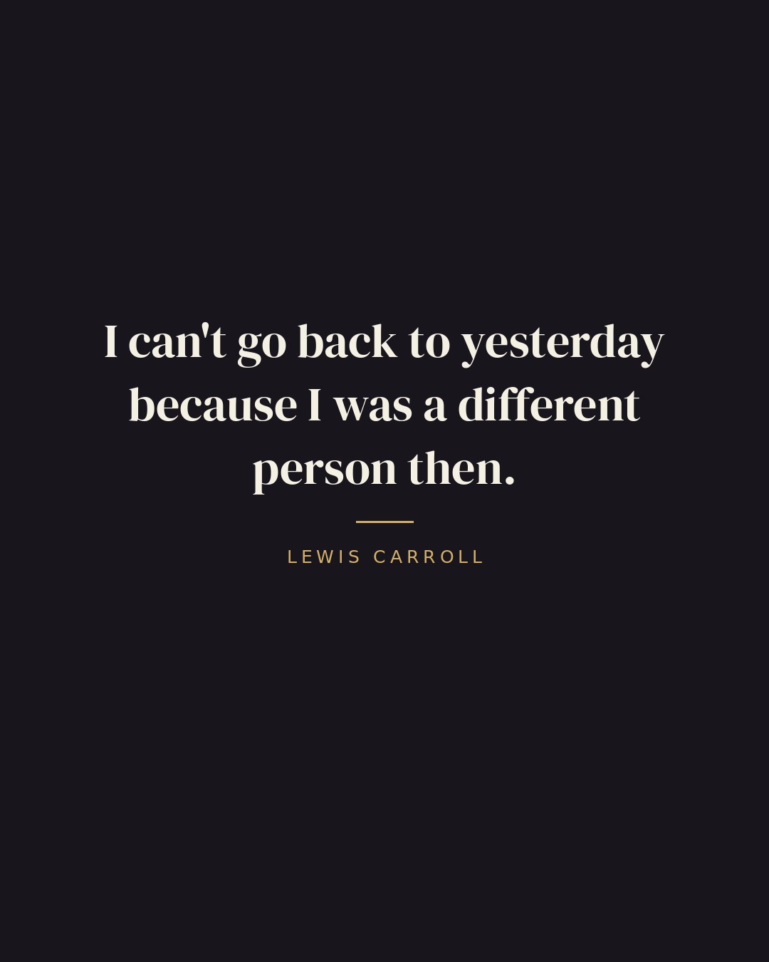 I can't go back to yesterday because I was a different person then. — Lewis Carroll quote card