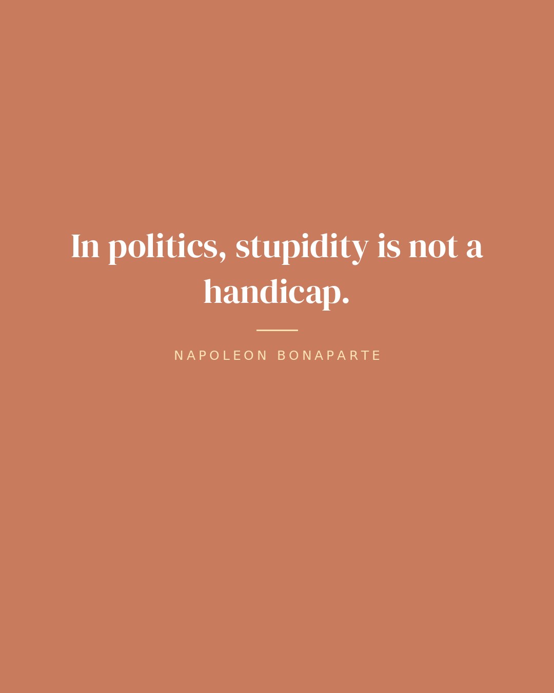 In politics, stupidity is not a handicap. — Napoleon Bonaparte quote card