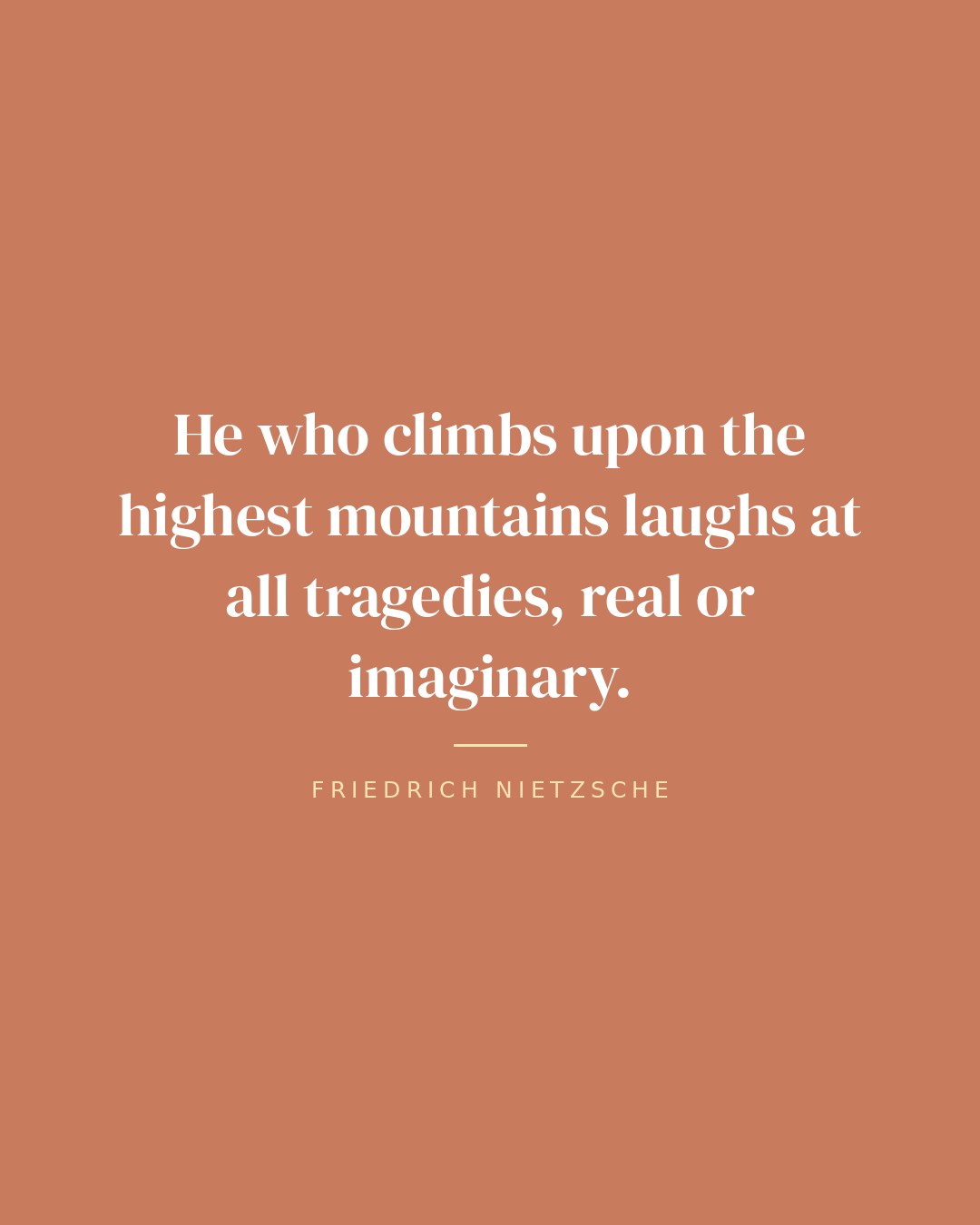 He who climbs upon the highest mountains laughs at all tragedies, real or imaginary. — Friedrich Nietzsche quote card