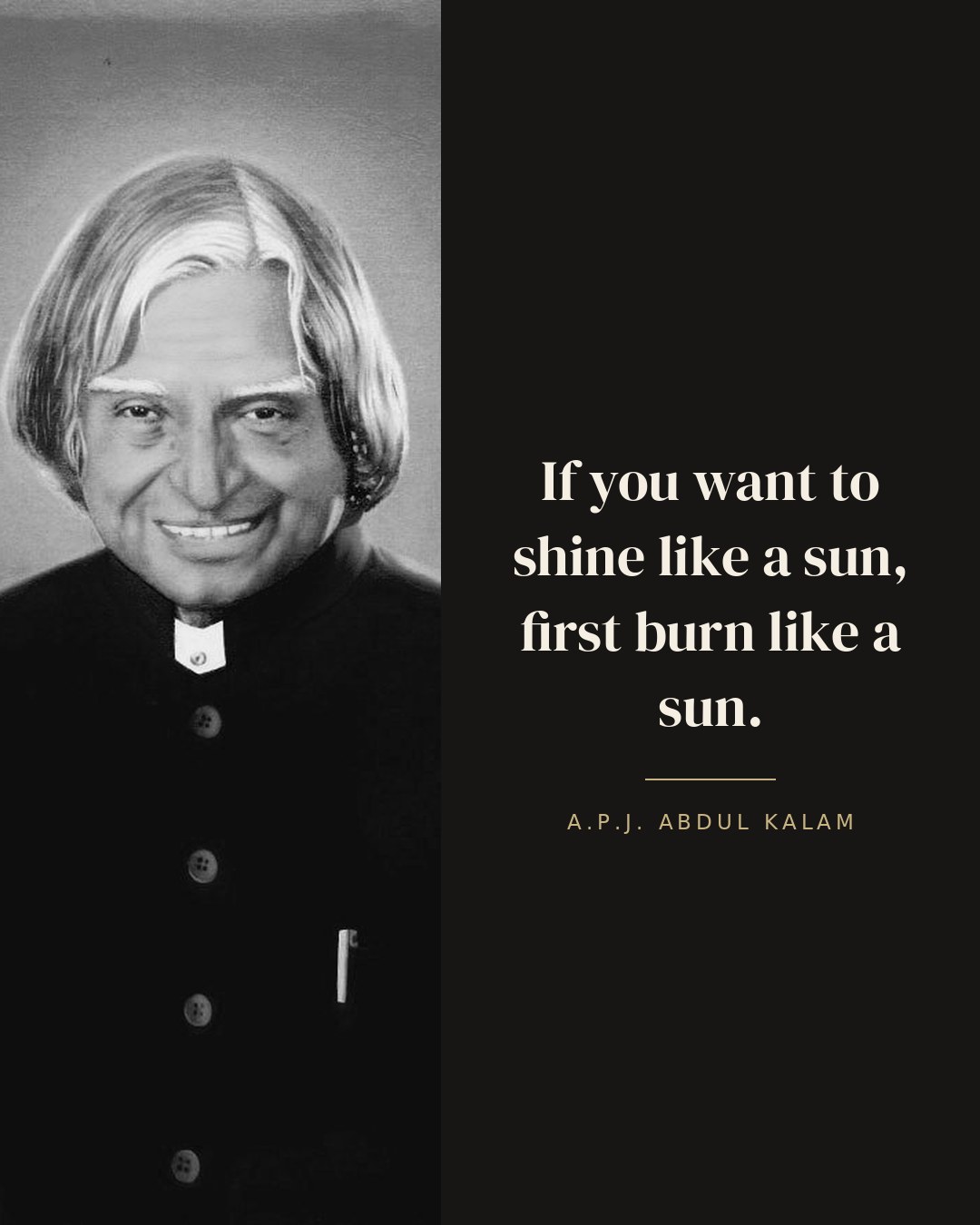 If you want to shine like a sun, first burn like a sun. — A.P.J. Abdul Kalam