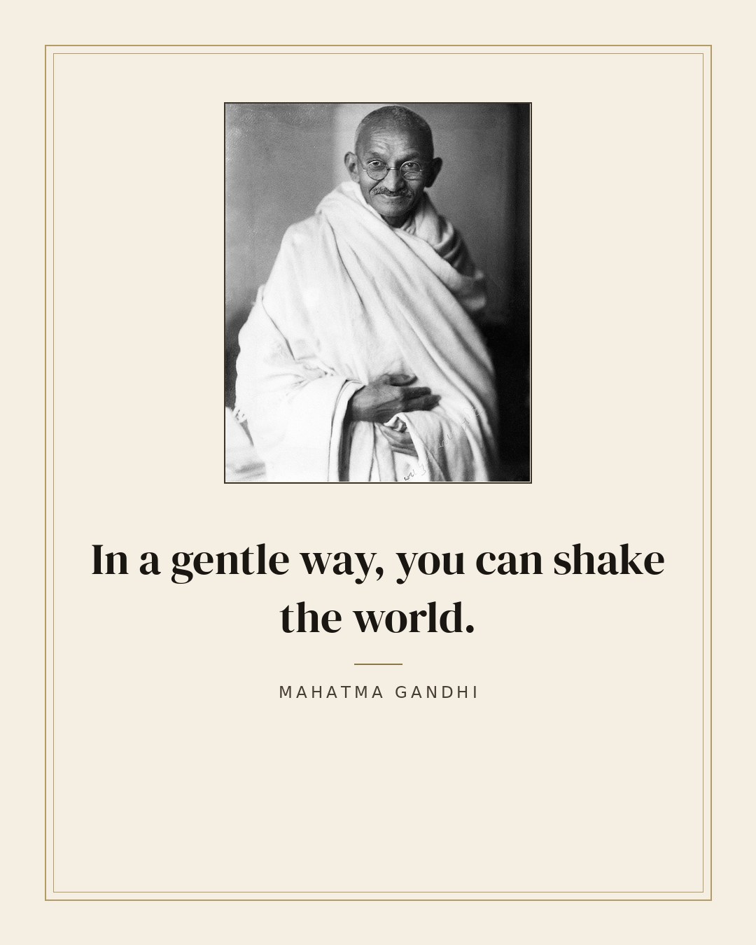 In a gentle way, you can shake the world. — Mahatma Gandhi