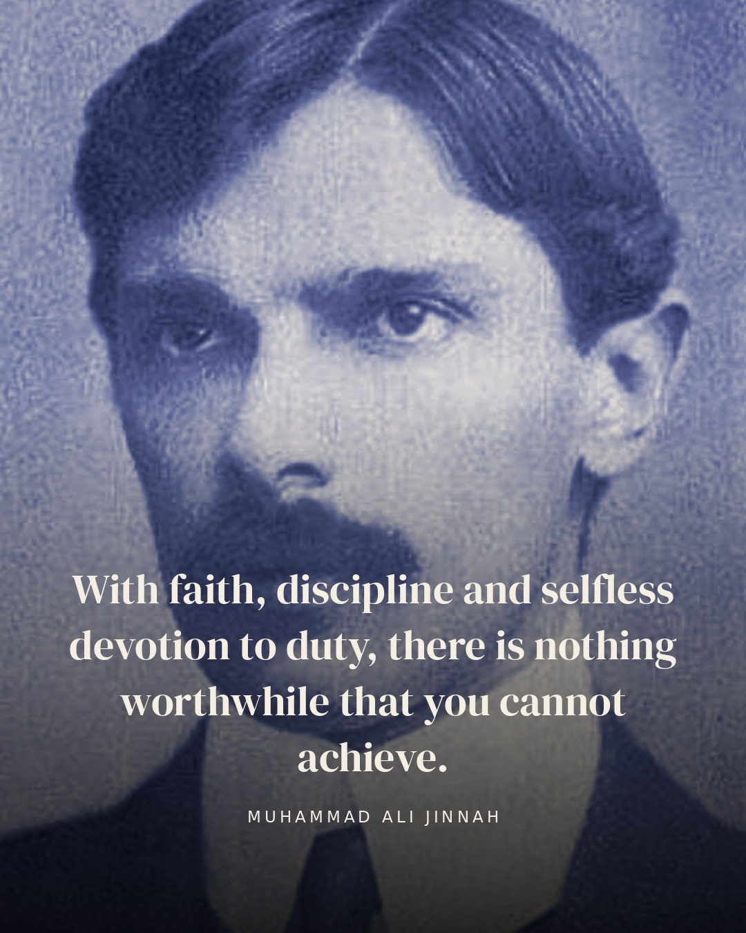 With faith, discipline and selfless devotion to duty, there is nothing worthwhile that you cannot achieve. — Muhammad Ali Jinnah