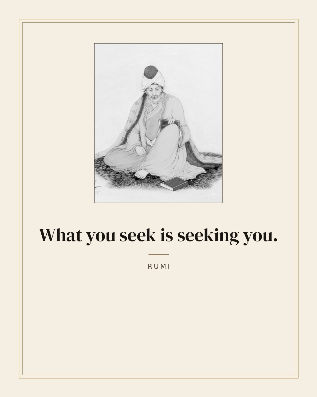What you seek is seeking you. — Rumi