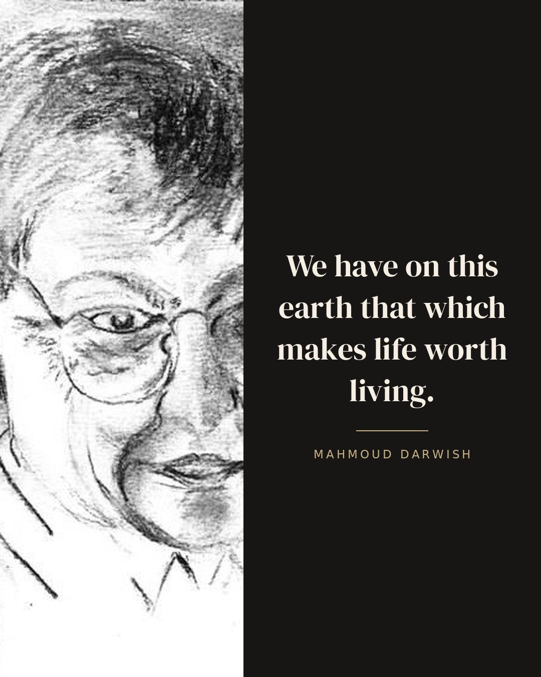 We have on this earth that which makes life worth living. — Mahmoud Darwish