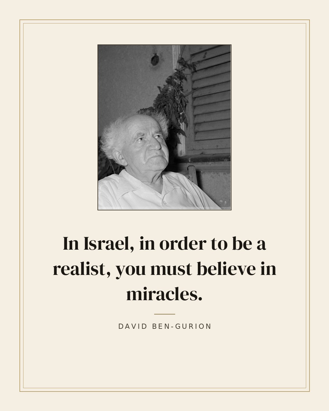 In Israel, in order to be a realist, you must believe in miracles. — David Ben-Gurion