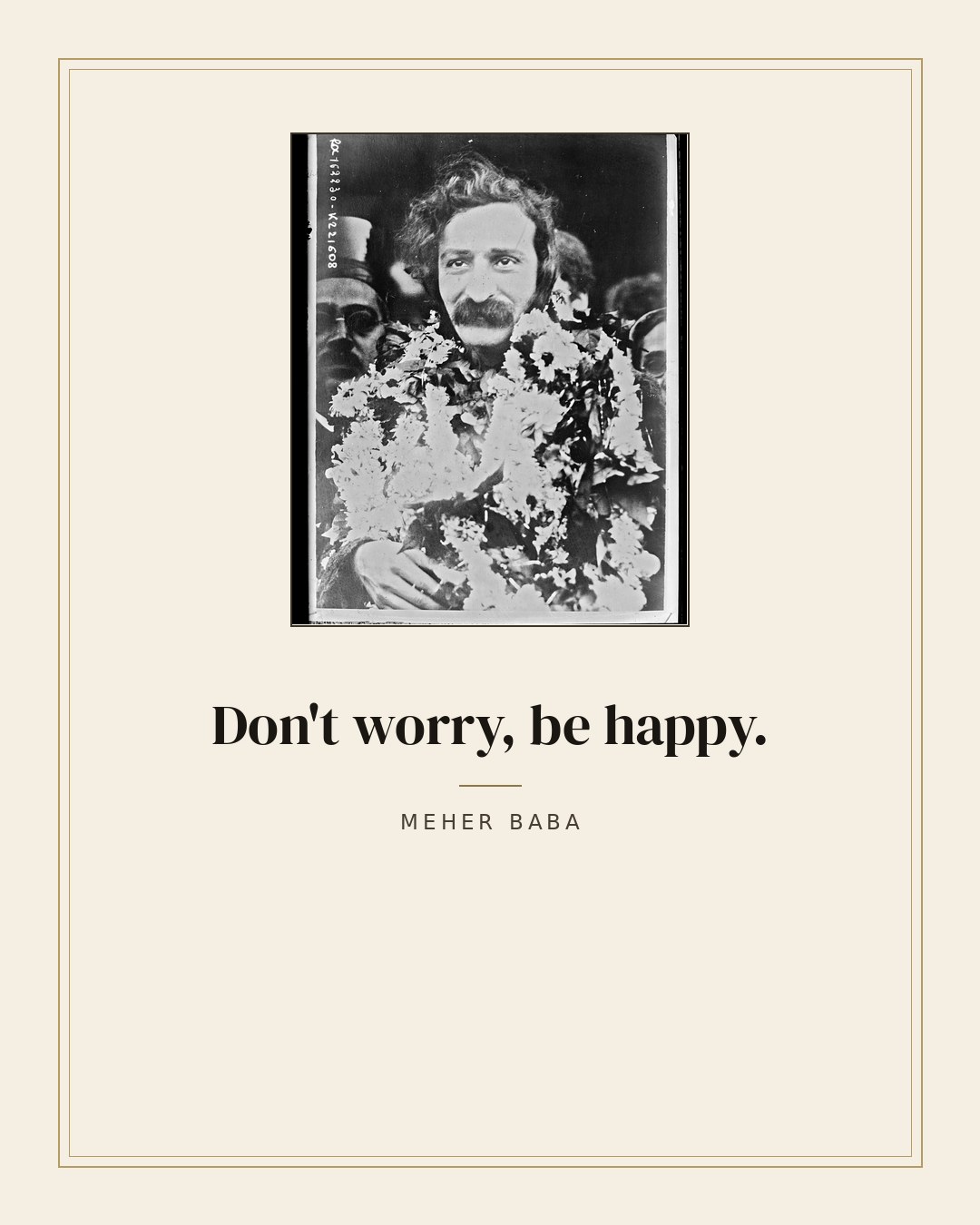 Don't worry, be happy. — Meher Baba