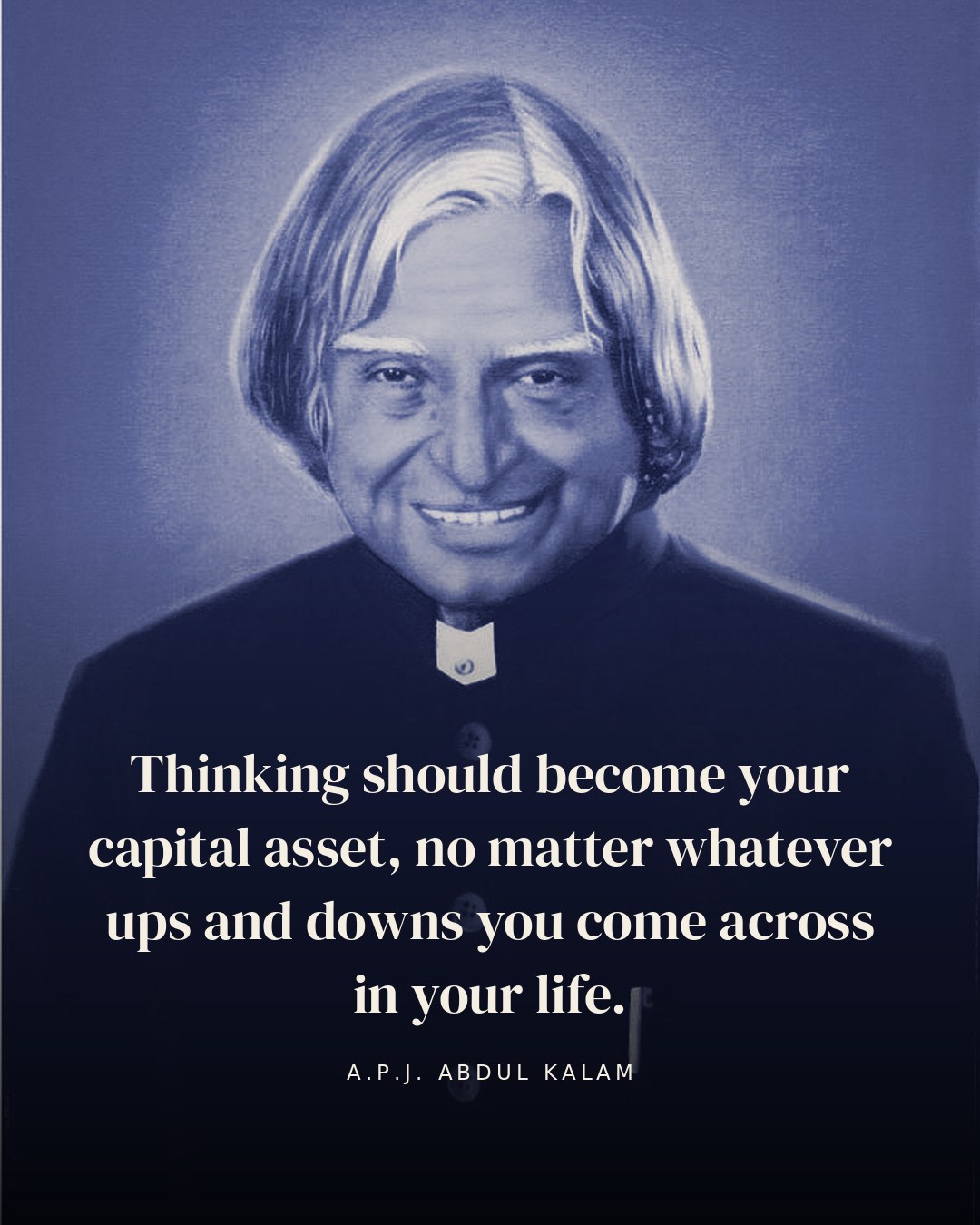 Thinking should become your capital asset, no matter whatever ups and downs you come across in your life. — A.P.J. Abdul Kalam