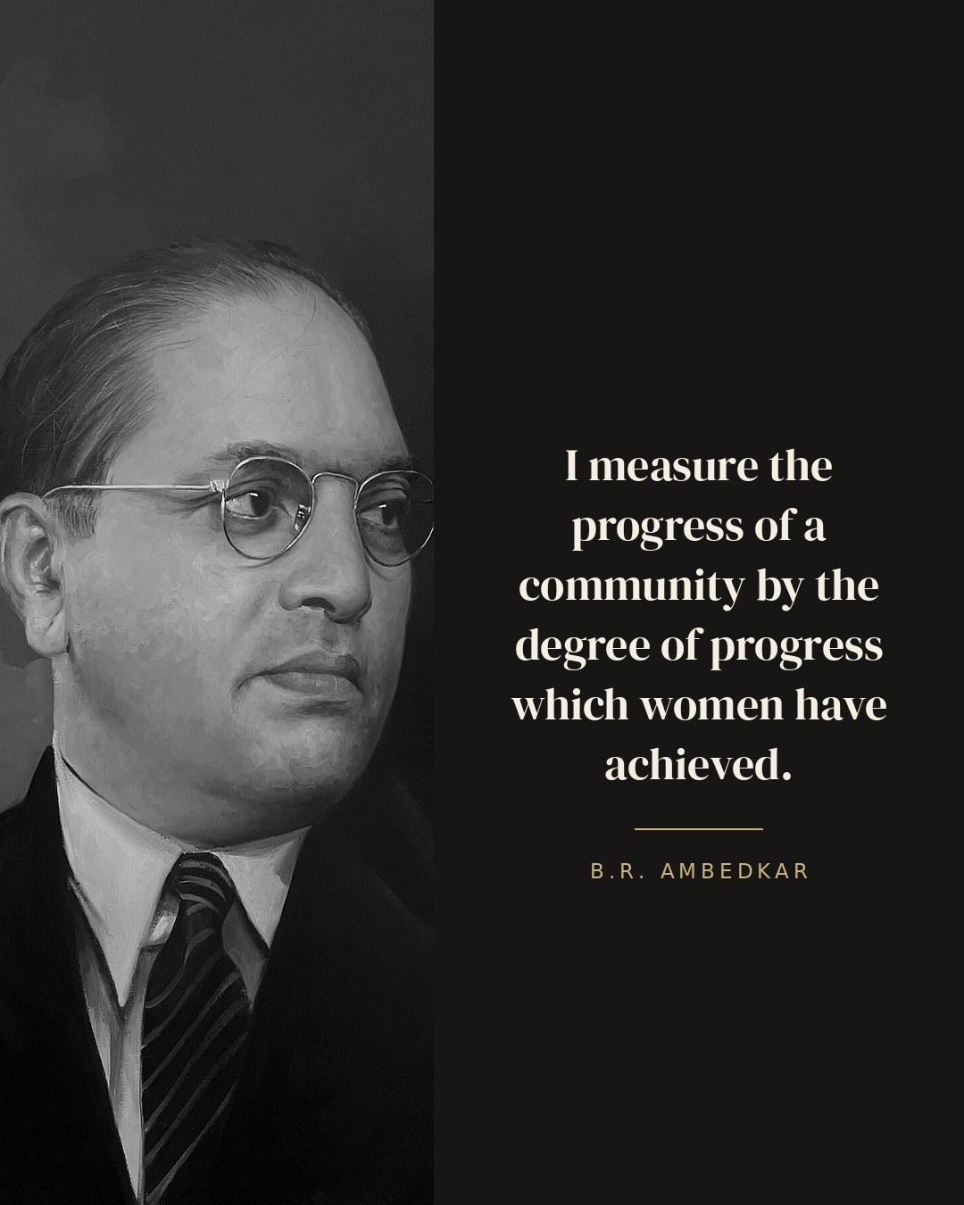 I measure the progress of a community by the degree of progress which women have achieved. — B.R. Ambedkar