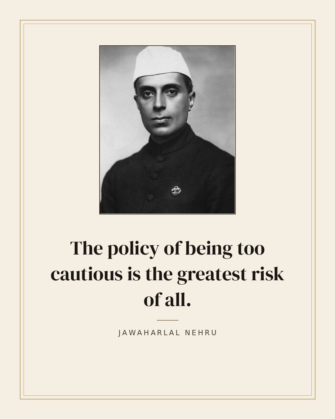 The policy of being too cautious is the greatest risk of all. — Jawaharlal Nehru