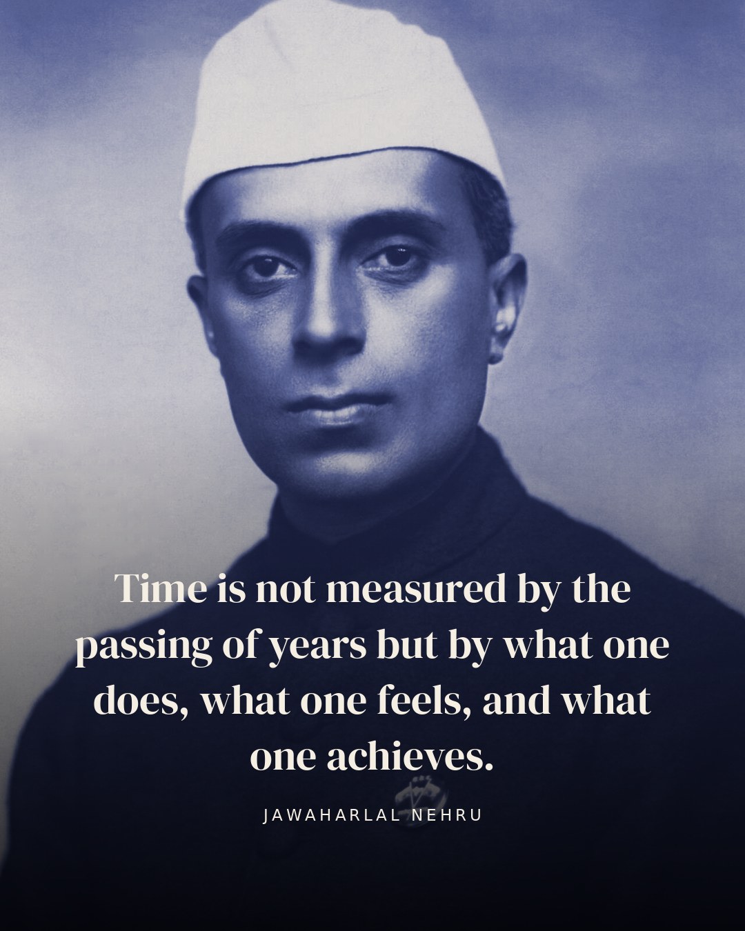 Time is not measured by the passing of years but by what one does, what one feels, and what one achieves. — Jawaharlal Nehru