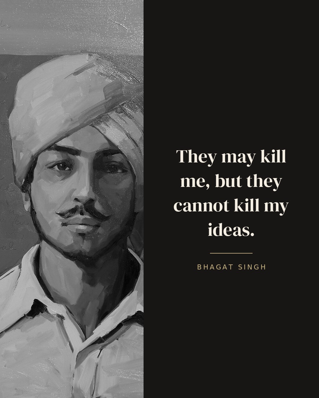 They may kill me, but they cannot kill my ideas. — Bhagat Singh