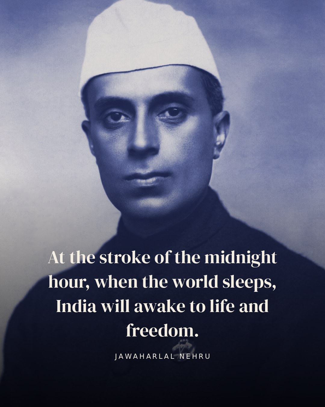 At the stroke of the midnight hour, when the world sleeps, India will awake to life and freedom. — Jawaharlal Nehru