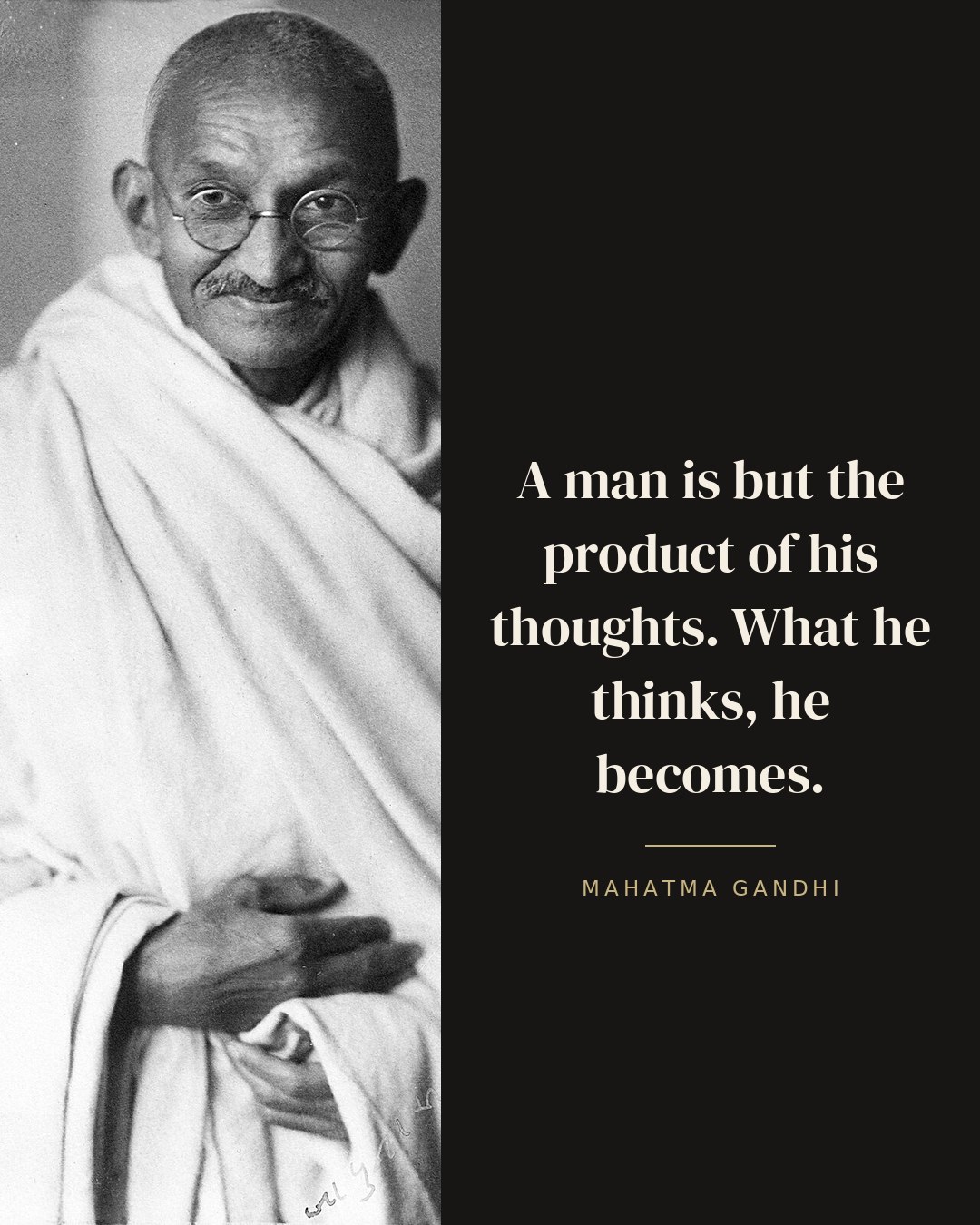 A man is but the product of his thoughts. What he thinks, he becomes. — Mahatma Gandhi