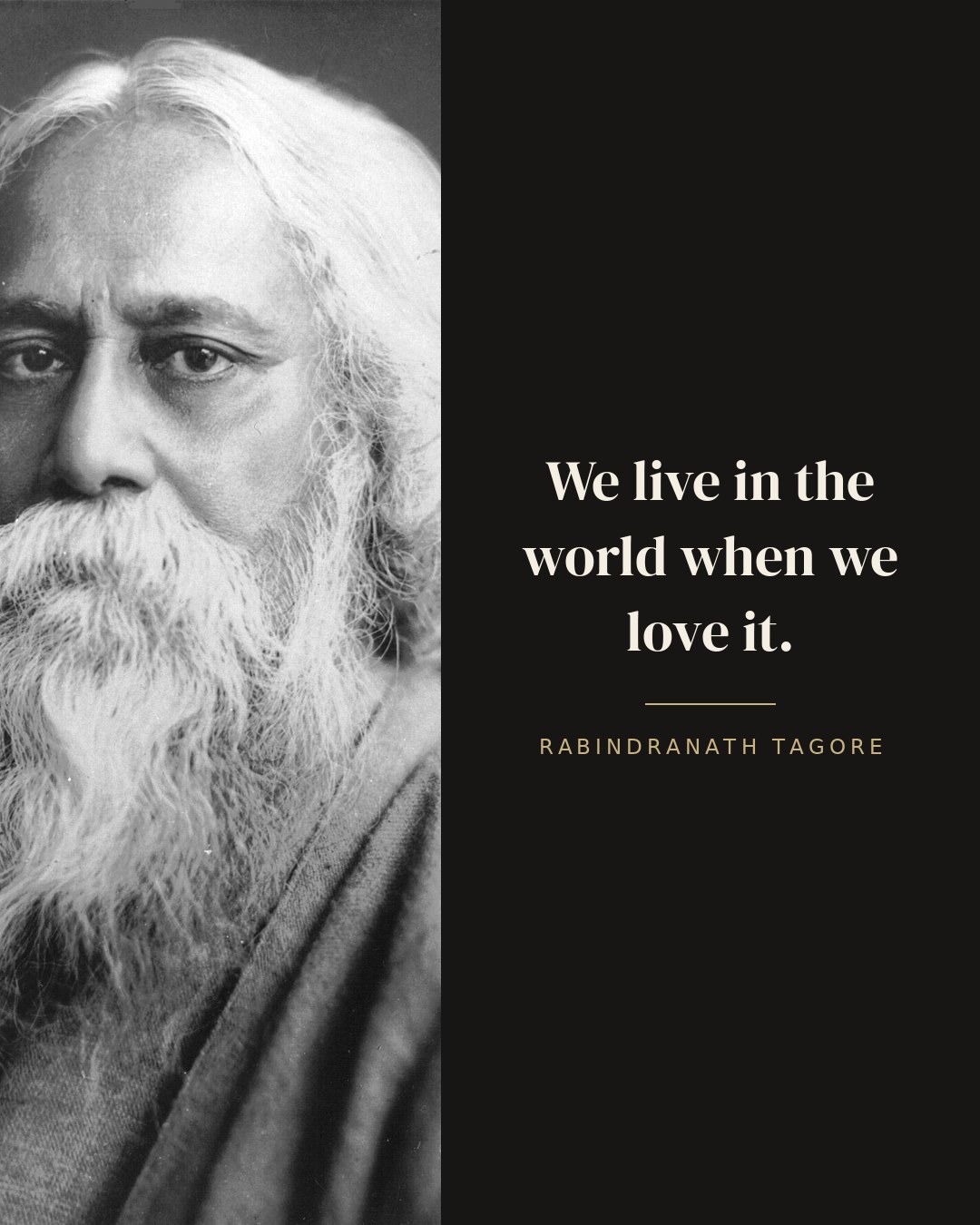 We live in the world when we love it. — Rabindranath Tagore