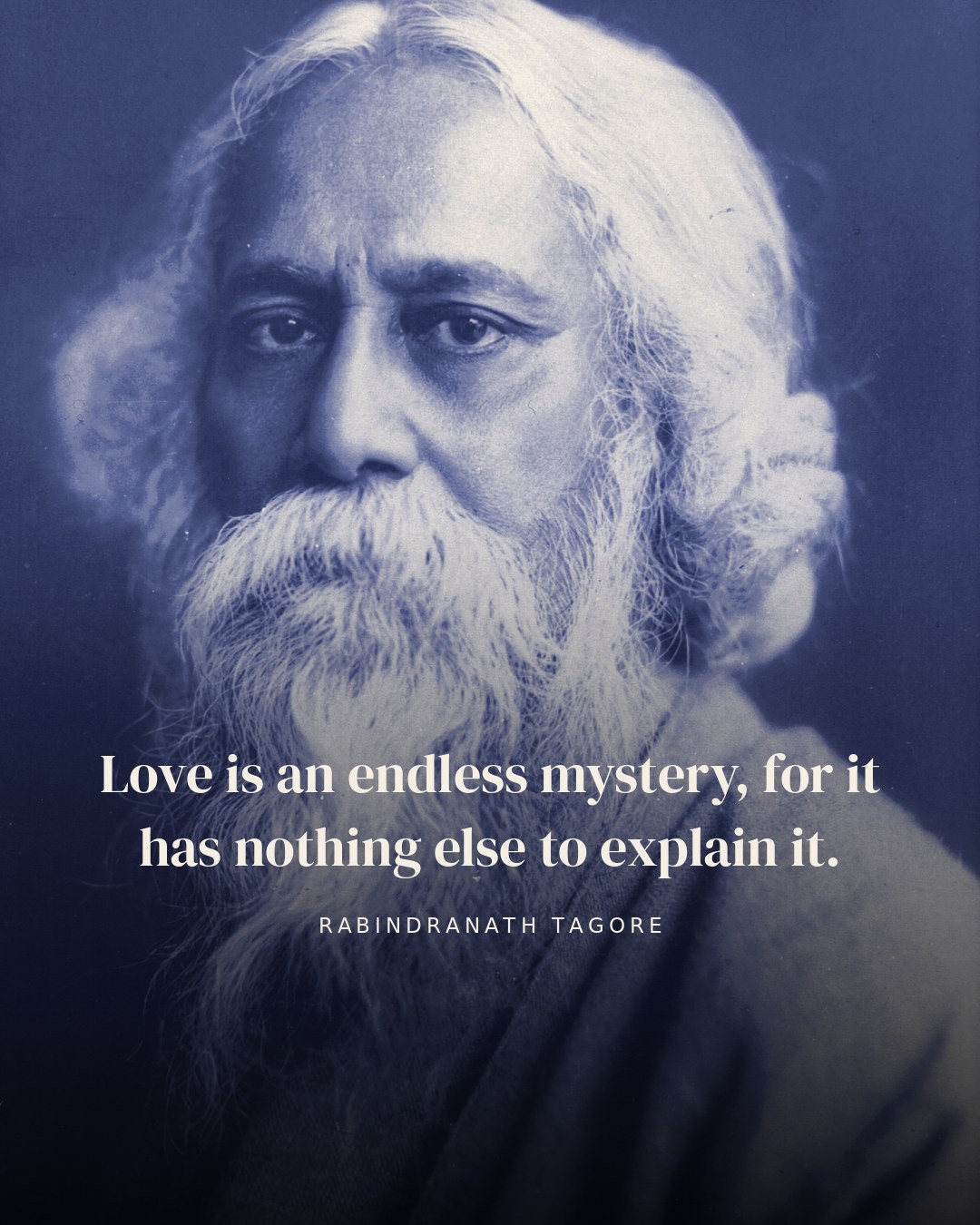 Love is an endless mystery, for it has nothing else to explain it. — Rabindranath Tagore