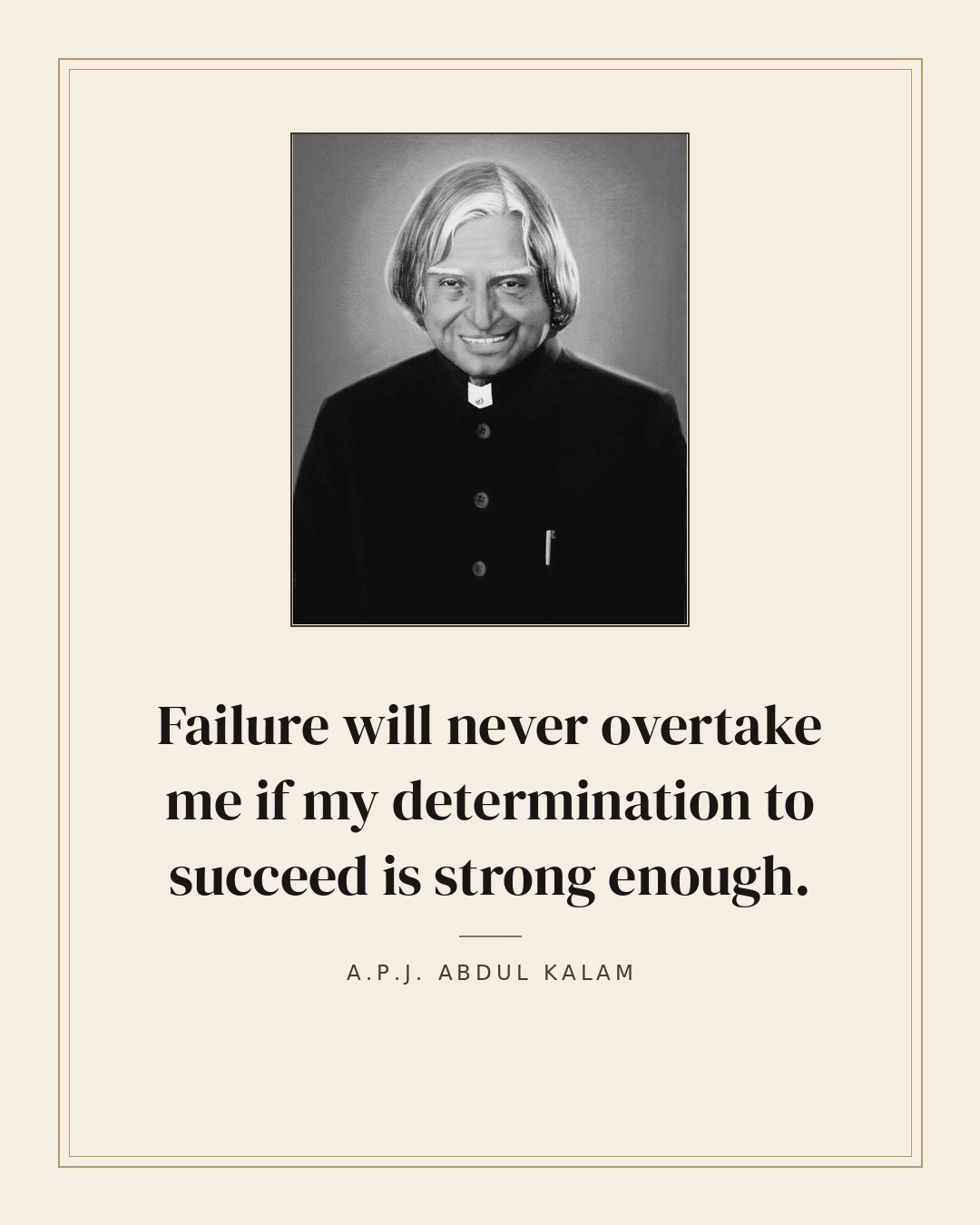 Failure will never overtake me if my determination to succeed is strong enough. — A.P.J. Abdul Kalam