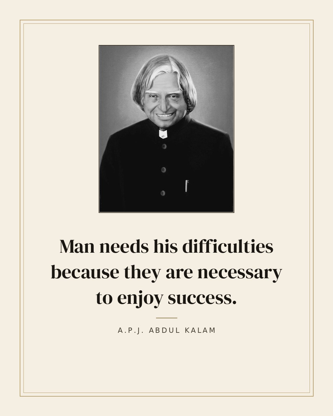 Man needs his difficulties because they are necessary to enjoy success. — A.P.J. Abdul Kalam