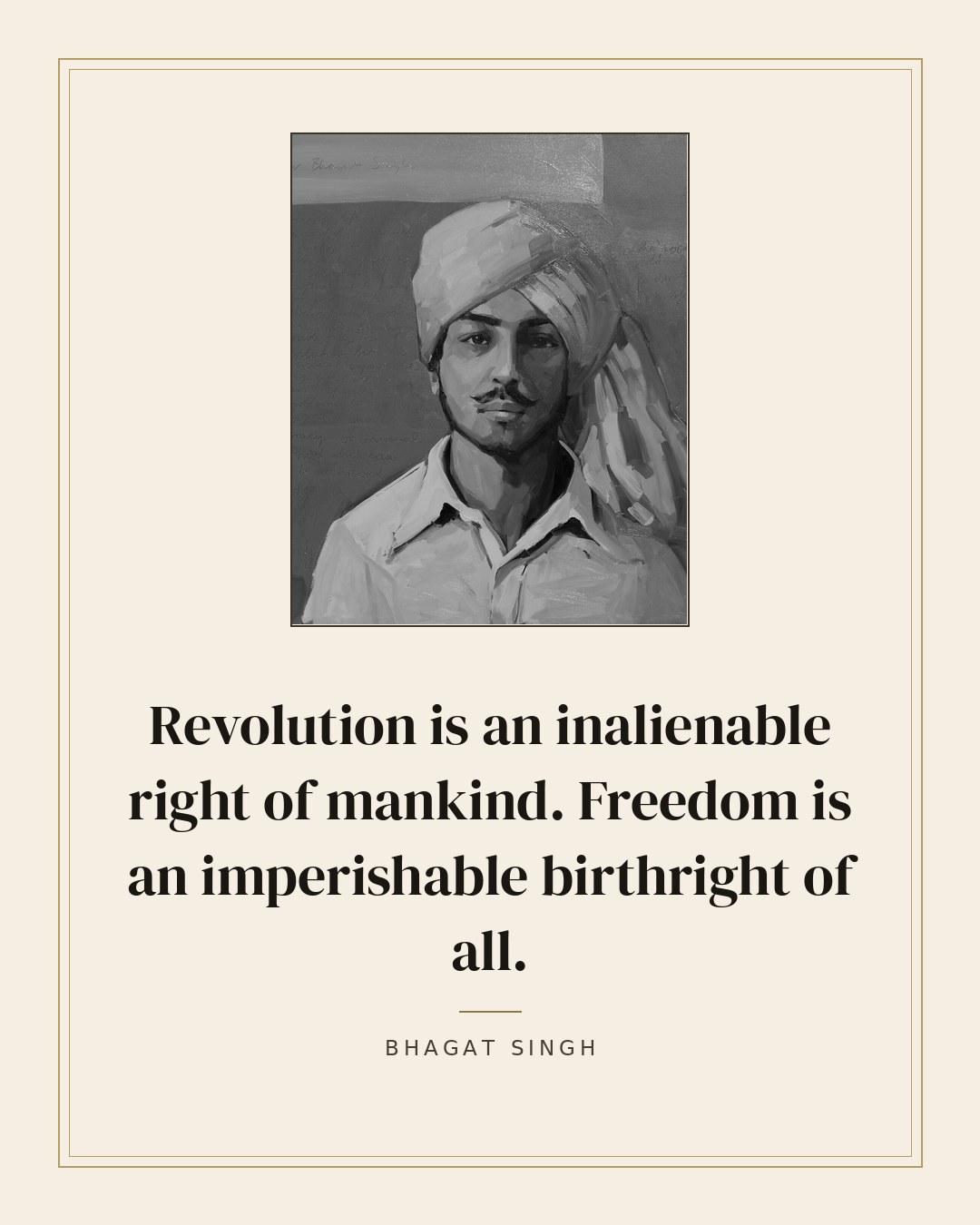 Revolution is an inalienable right of mankind. Freedom is an imperishable birthright of all. — Bhagat Singh