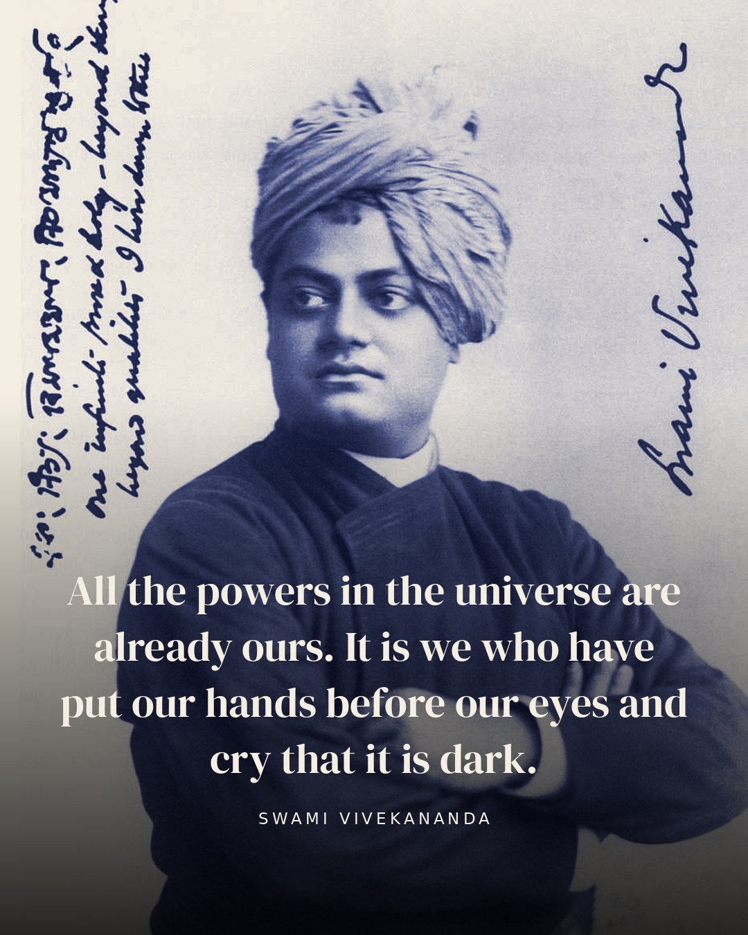 All the powers in the universe are already ours. It is we who have put our hands before our eyes and cry that it is dark. — Swami Vivekananda