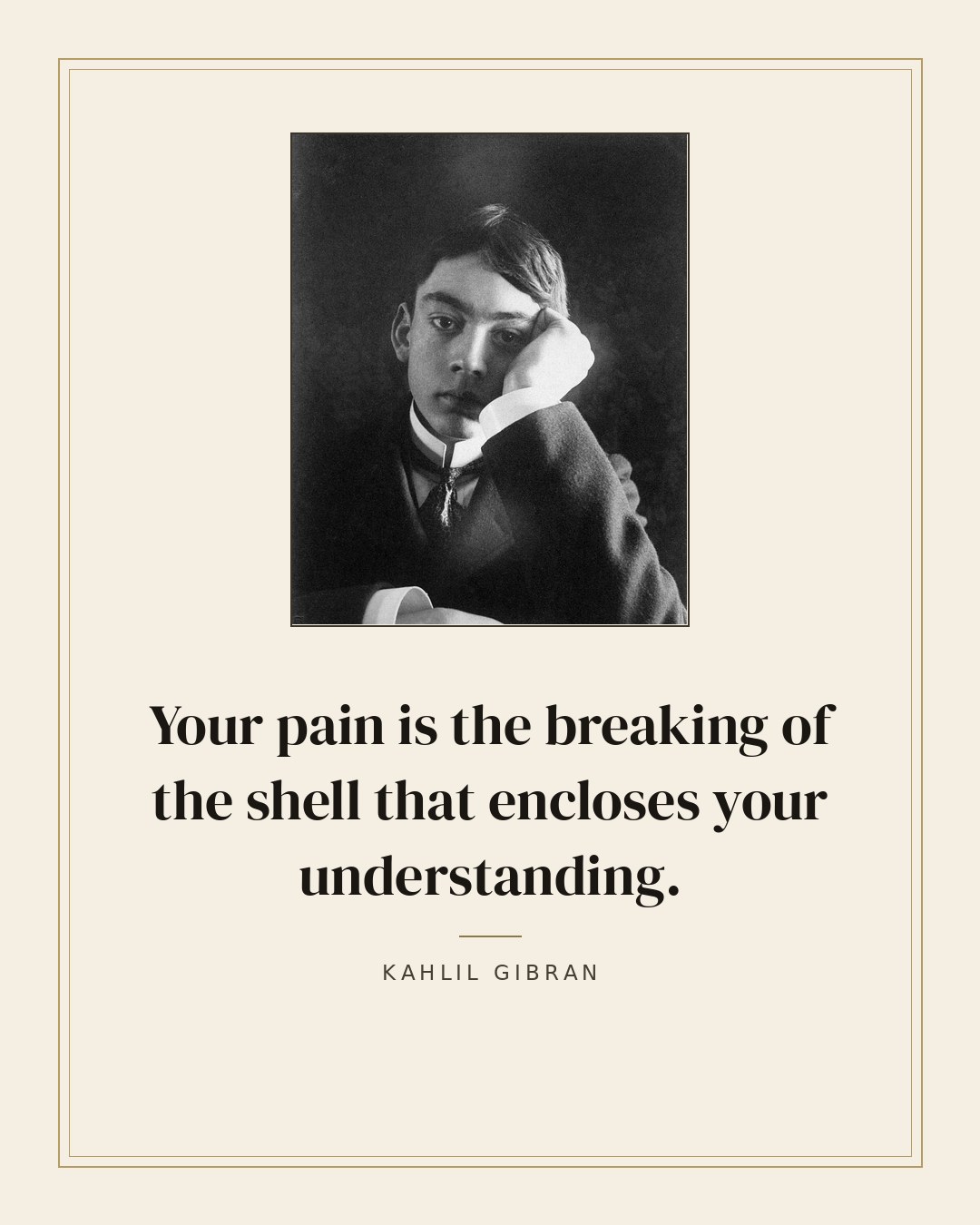 Your pain is the breaking of the shell that encloses your understanding. — Kahlil Gibran