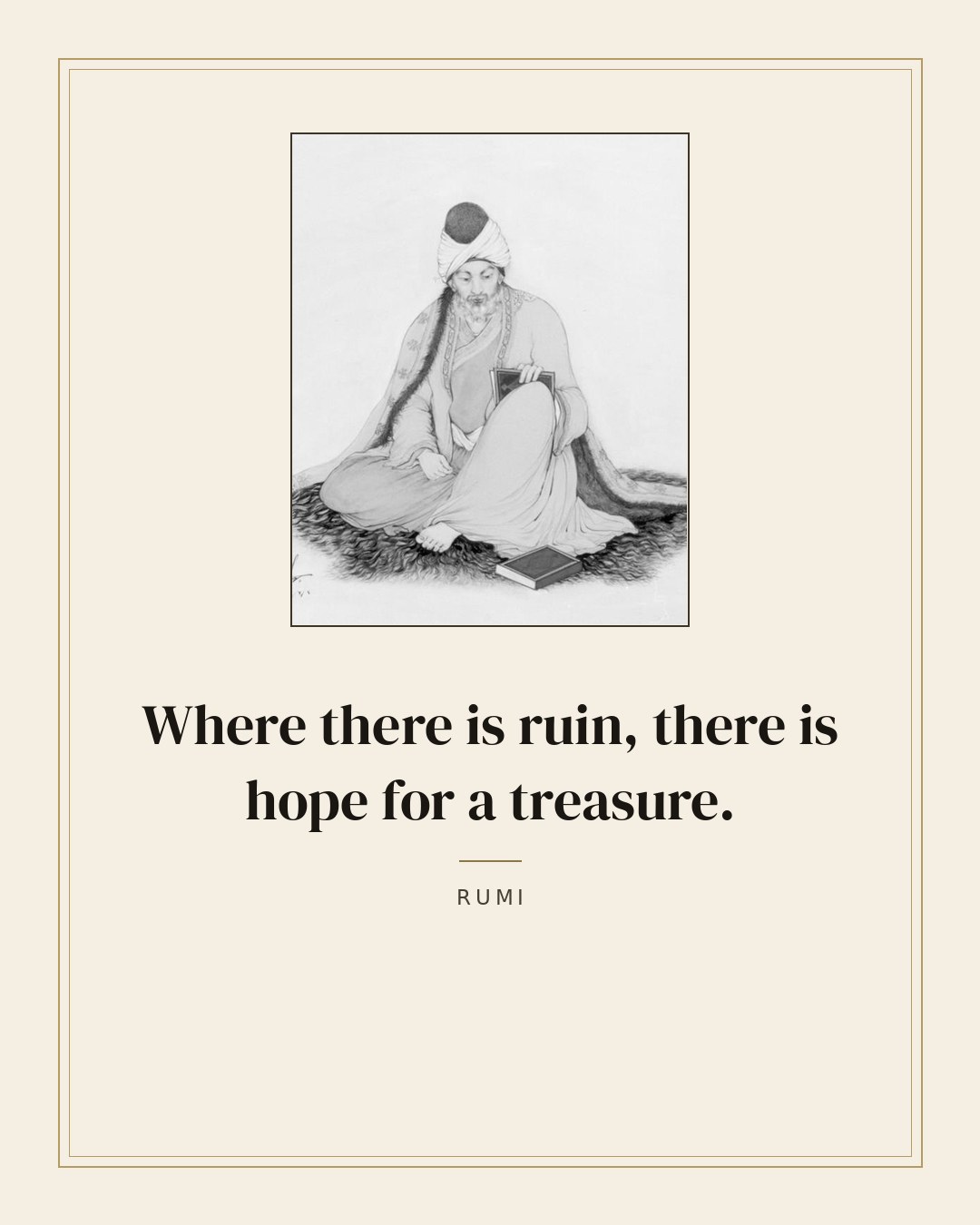 Where there is ruin, there is hope for a treasure. — Rumi