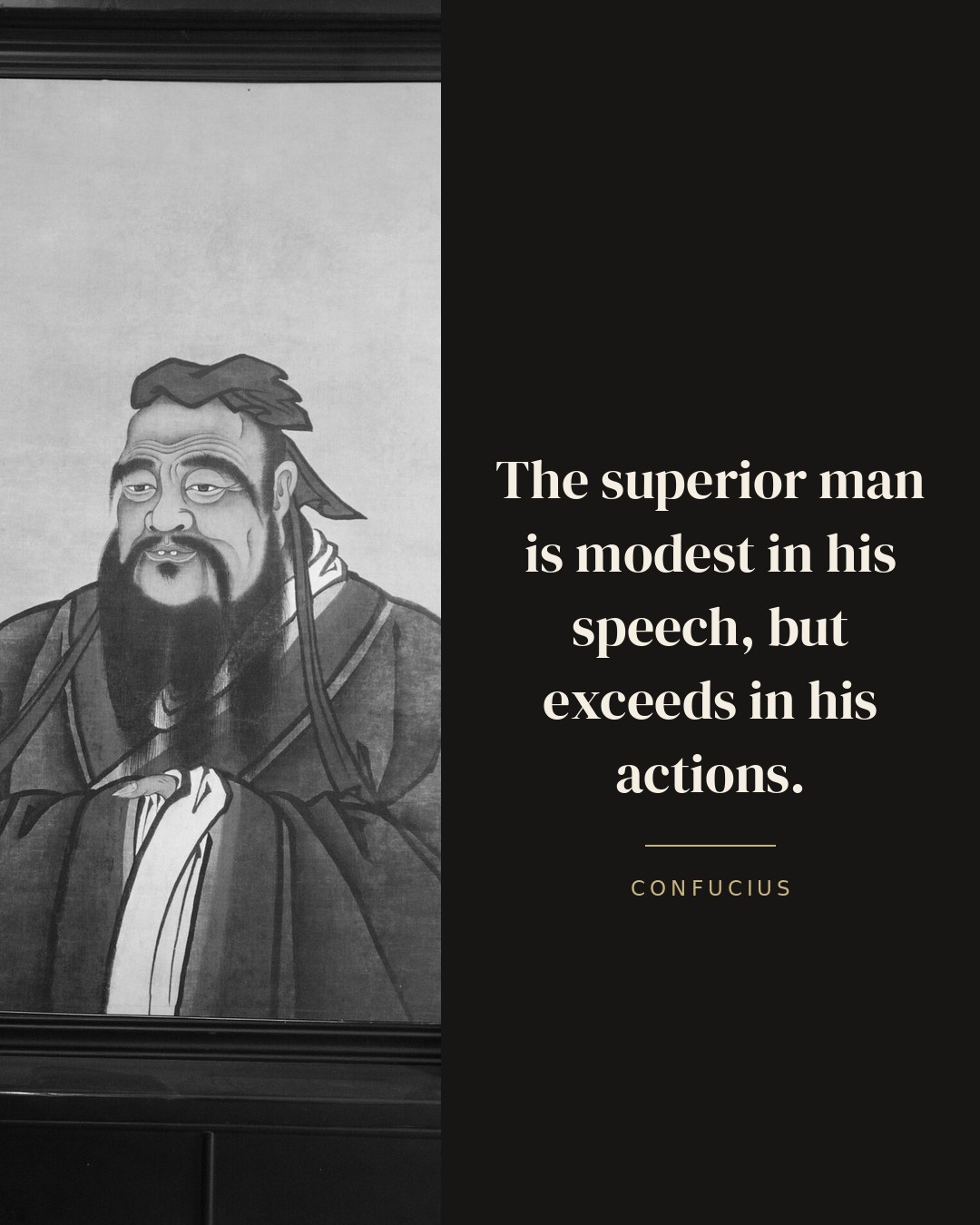 The superior man is modest in his speech, but exceeds in his actions. — Confucius