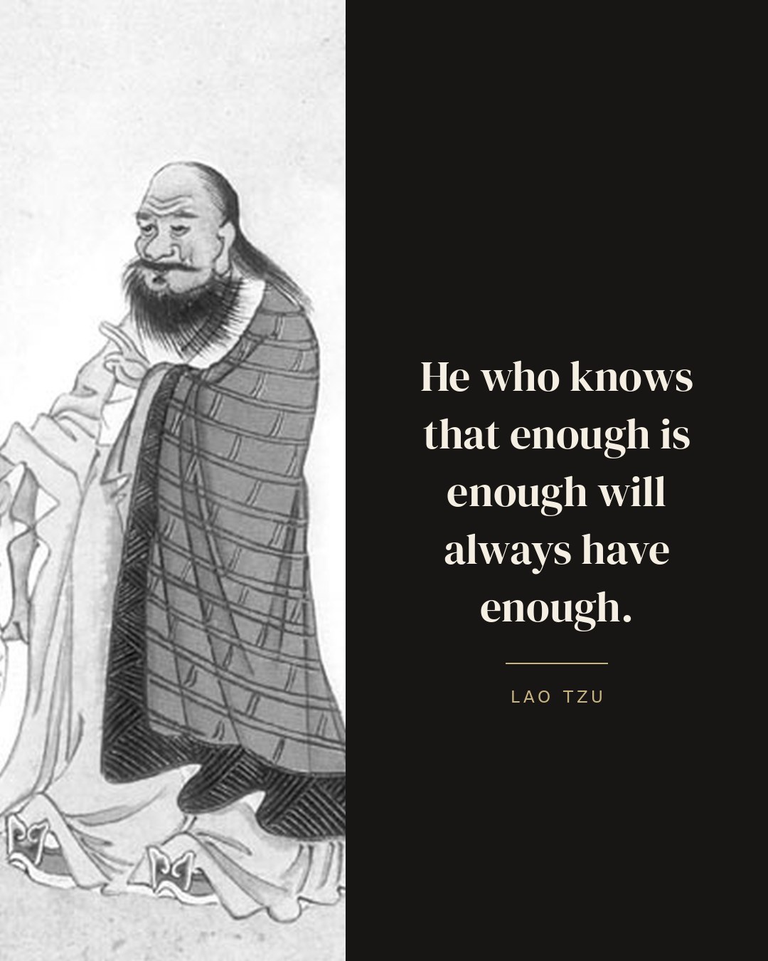 He who knows that enough is enough will always have enough. — Lao Tzu