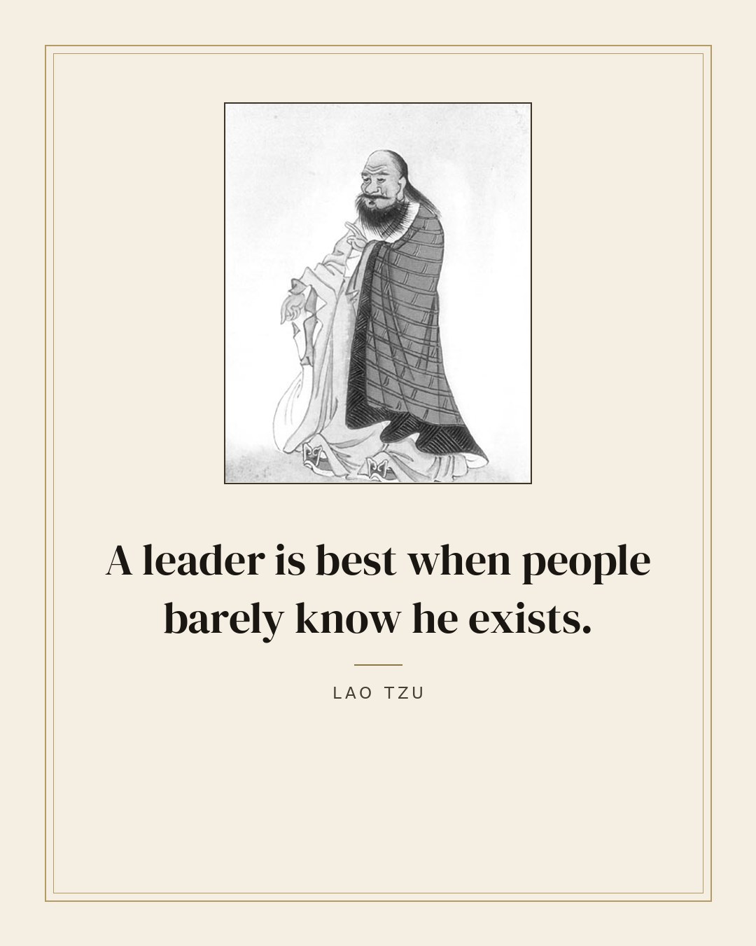 A leader is best when people barely know he exists. — Lao Tzu