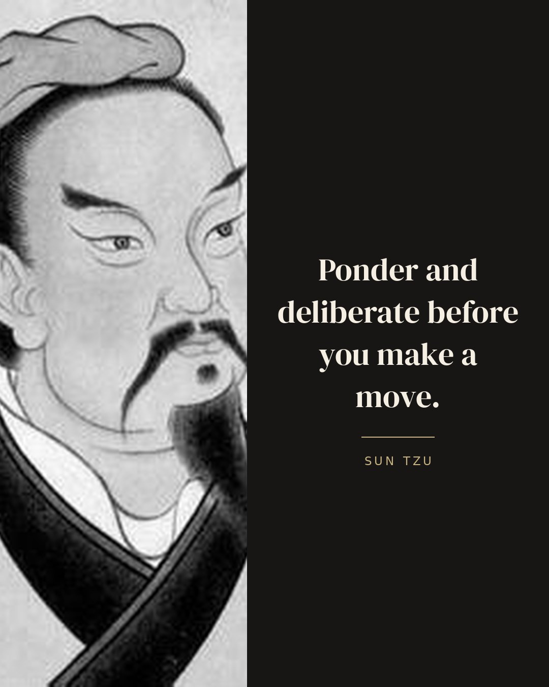 Ponder and deliberate before you make a move. — Sun Tzu