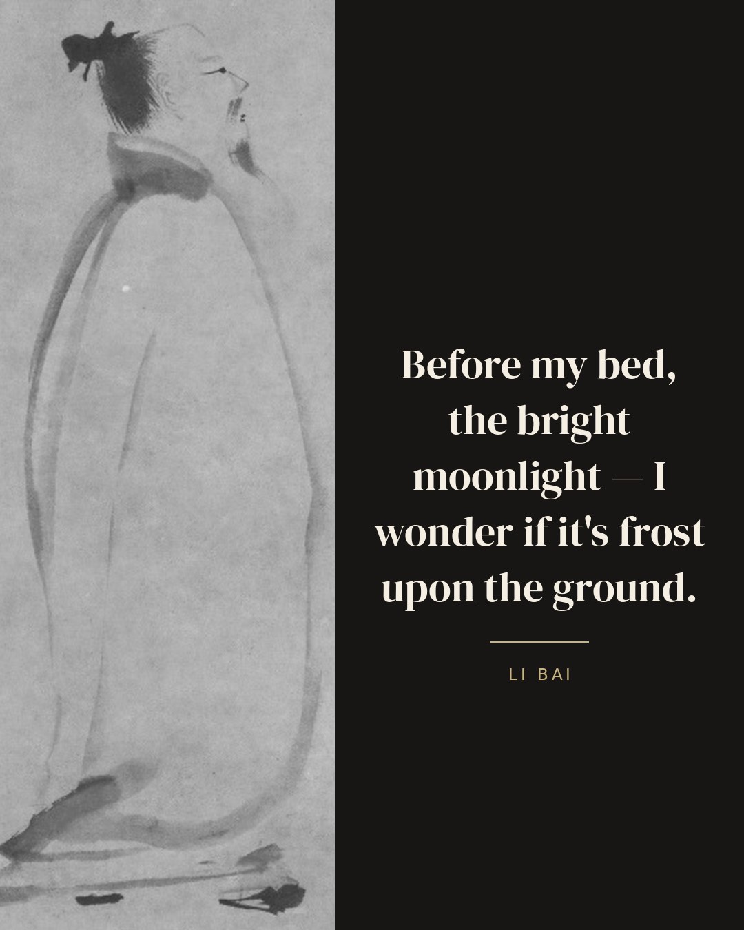 Before my bed, the bright moonlight — I wonder if it's frost upon the ground. — Li Bai