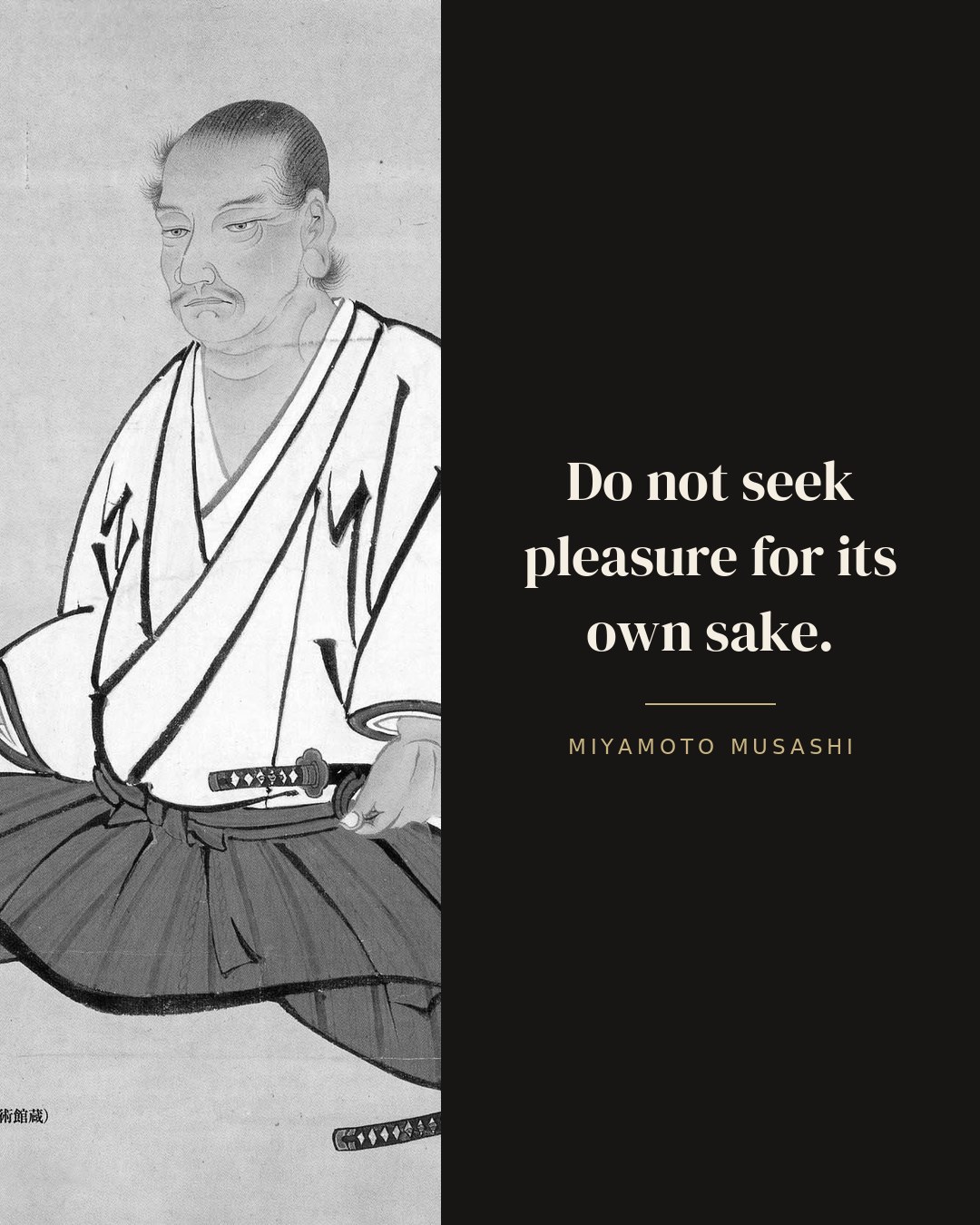 Do not seek pleasure for its own sake. — Miyamoto Musashi
