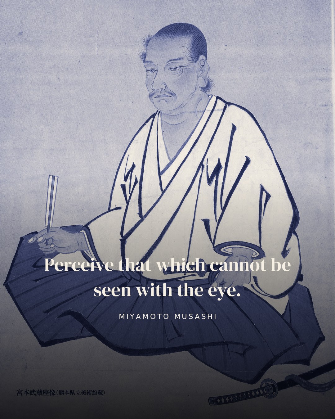Perceive that which cannot be seen with the eye. — Miyamoto Musashi