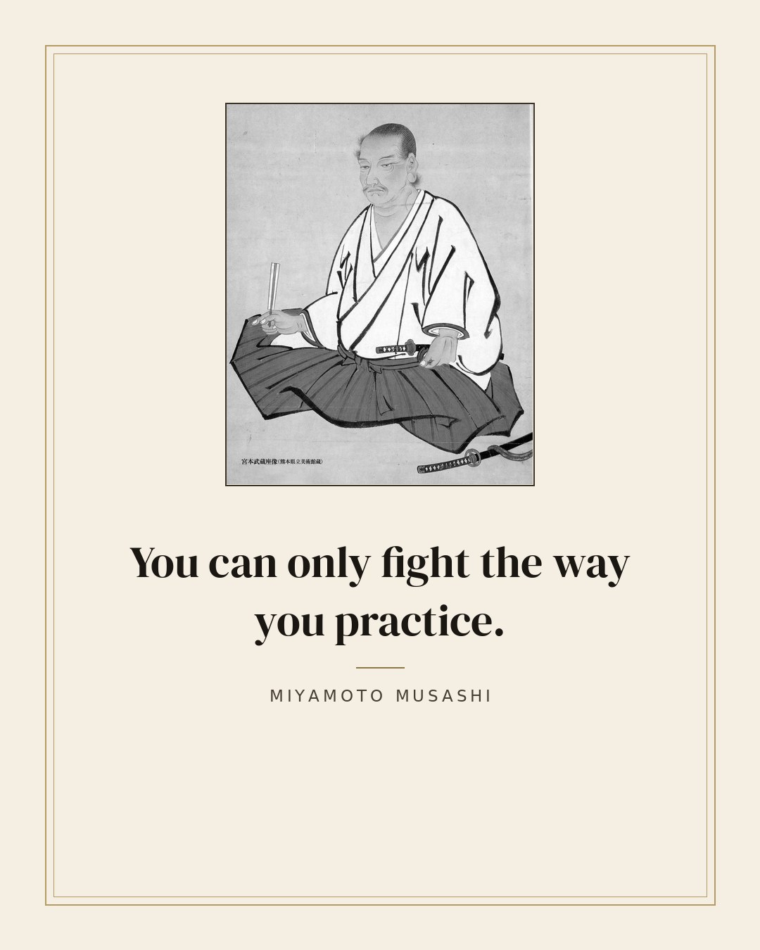 You can only fight the way you practice. — Miyamoto Musashi quote card