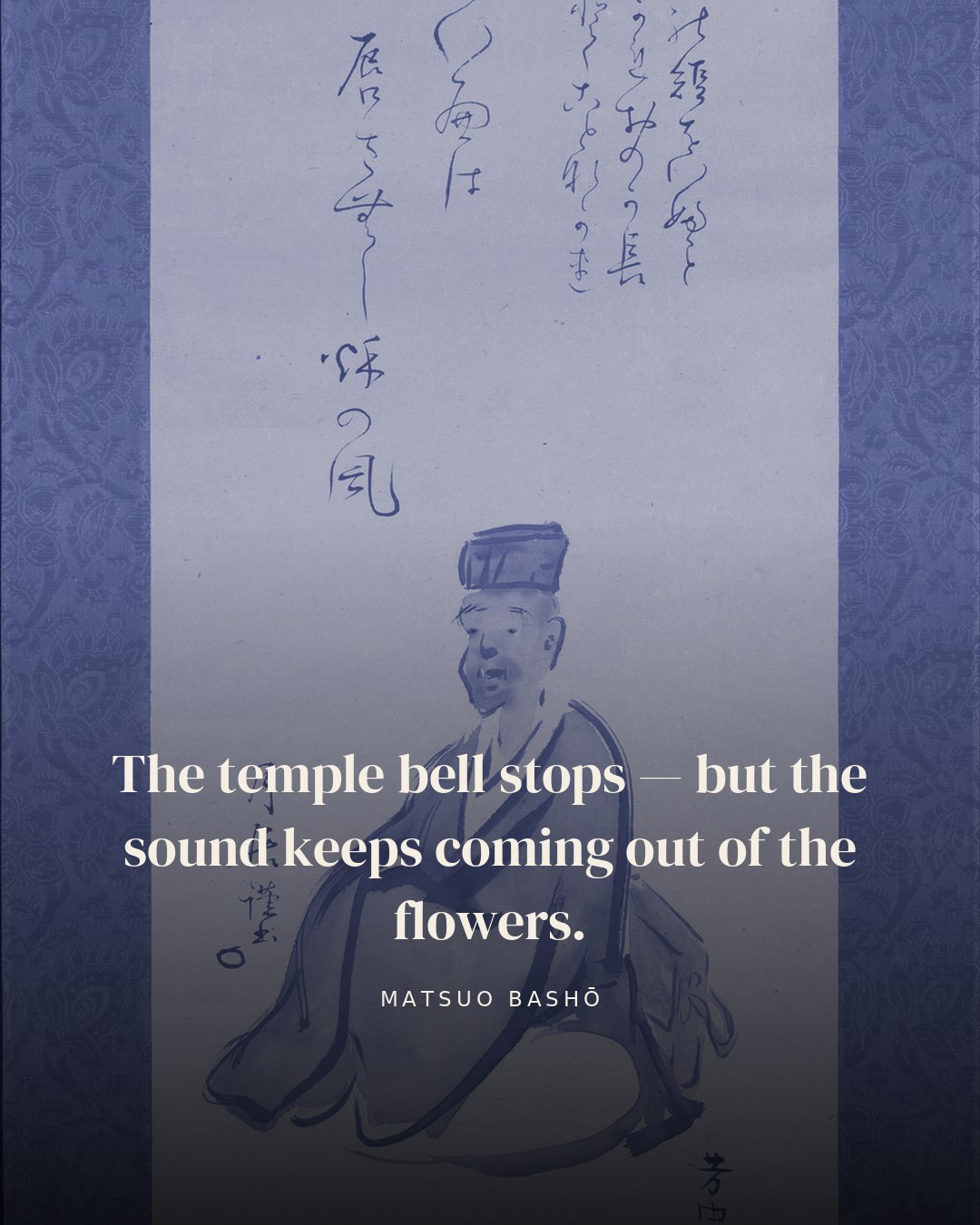 The temple bell stops — but the sound keeps coming out of the flowers. — Matsuo Bashō